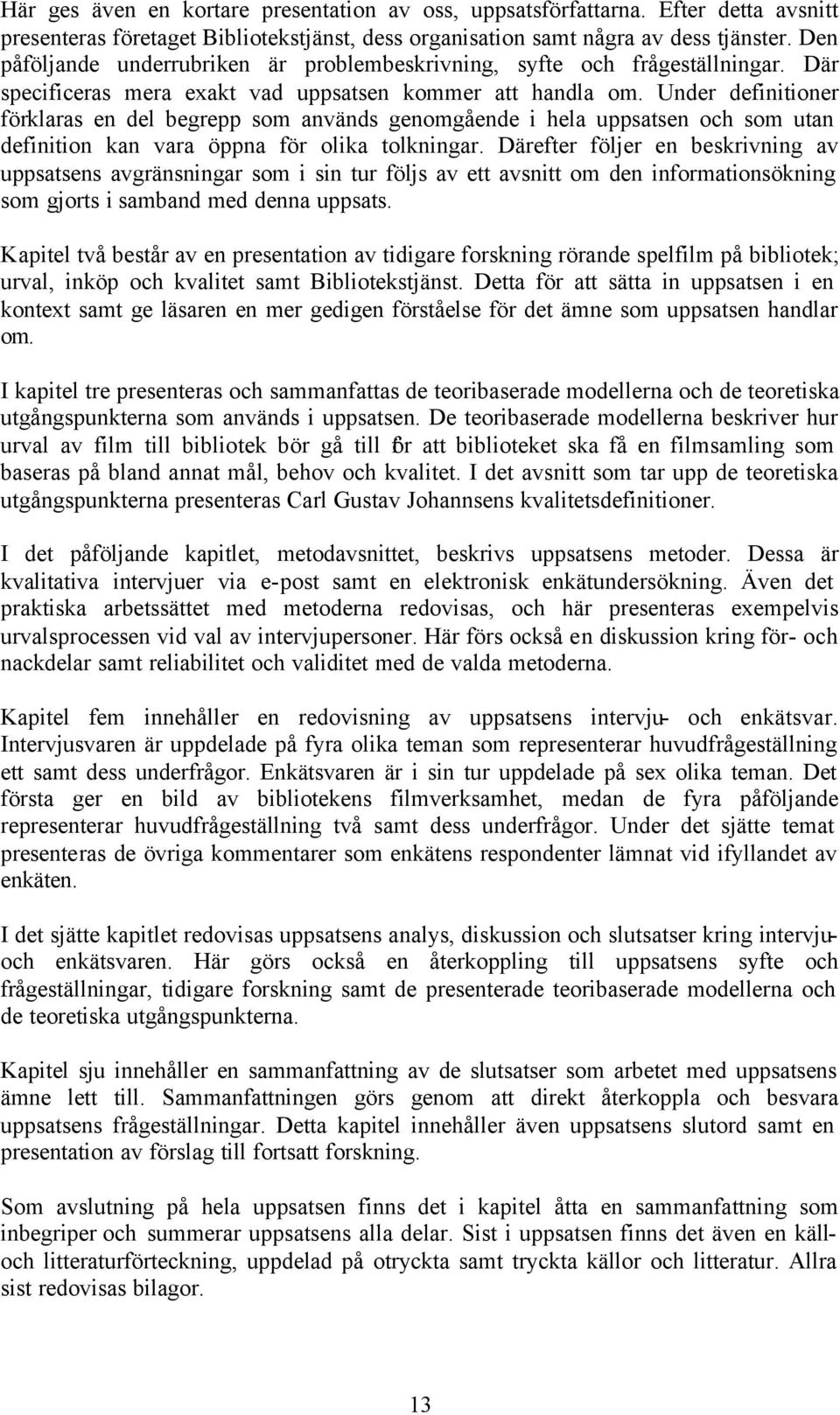 Under definitioner förklaras en del begrepp som används genomgående i hela uppsatsen och som utan definition kan vara öppna för olika tolkningar.