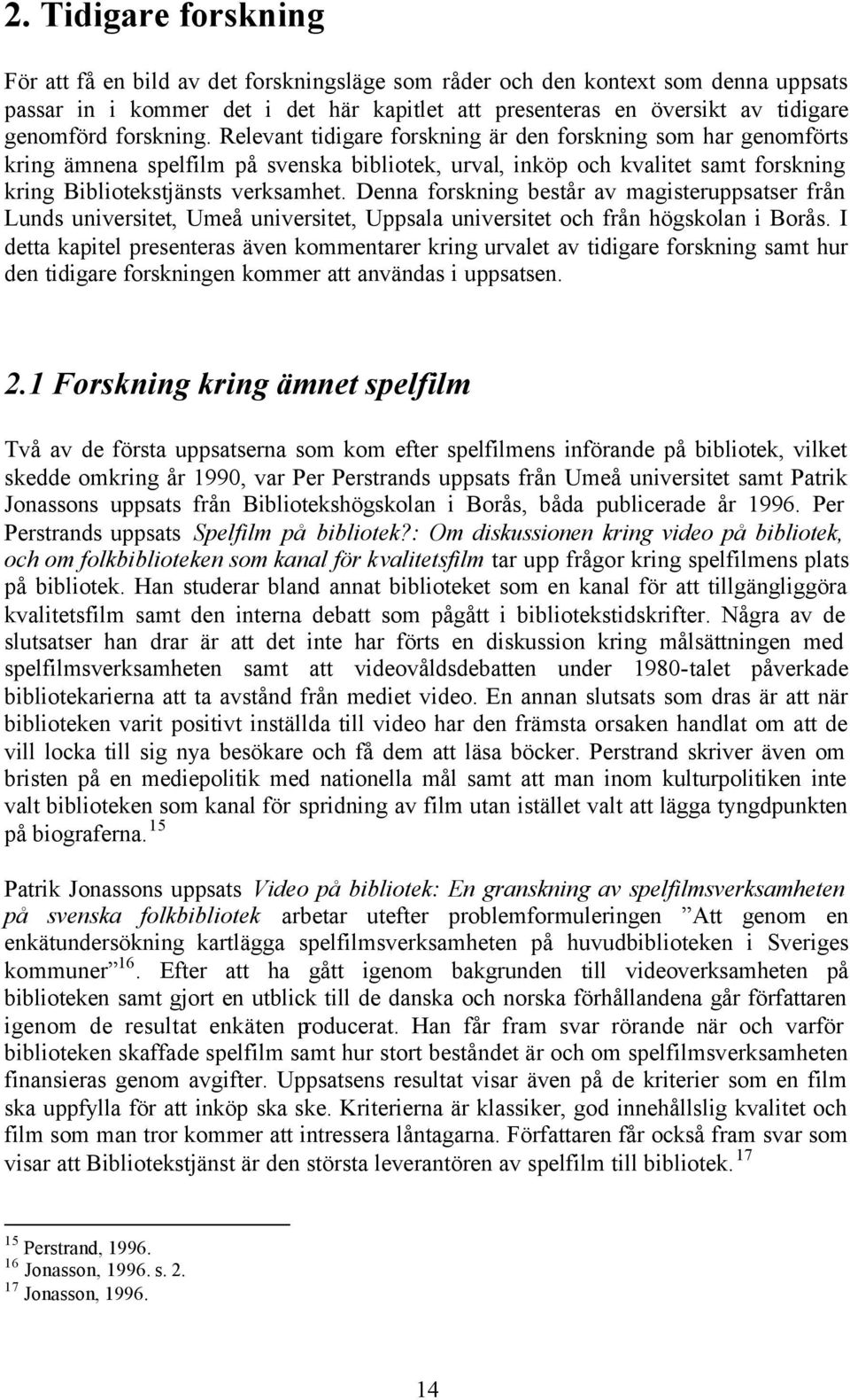 Denna forskning består av magisteruppsatser från Lunds universitet, Umeå universitet, Uppsala universitet och från högskolan i Borås.