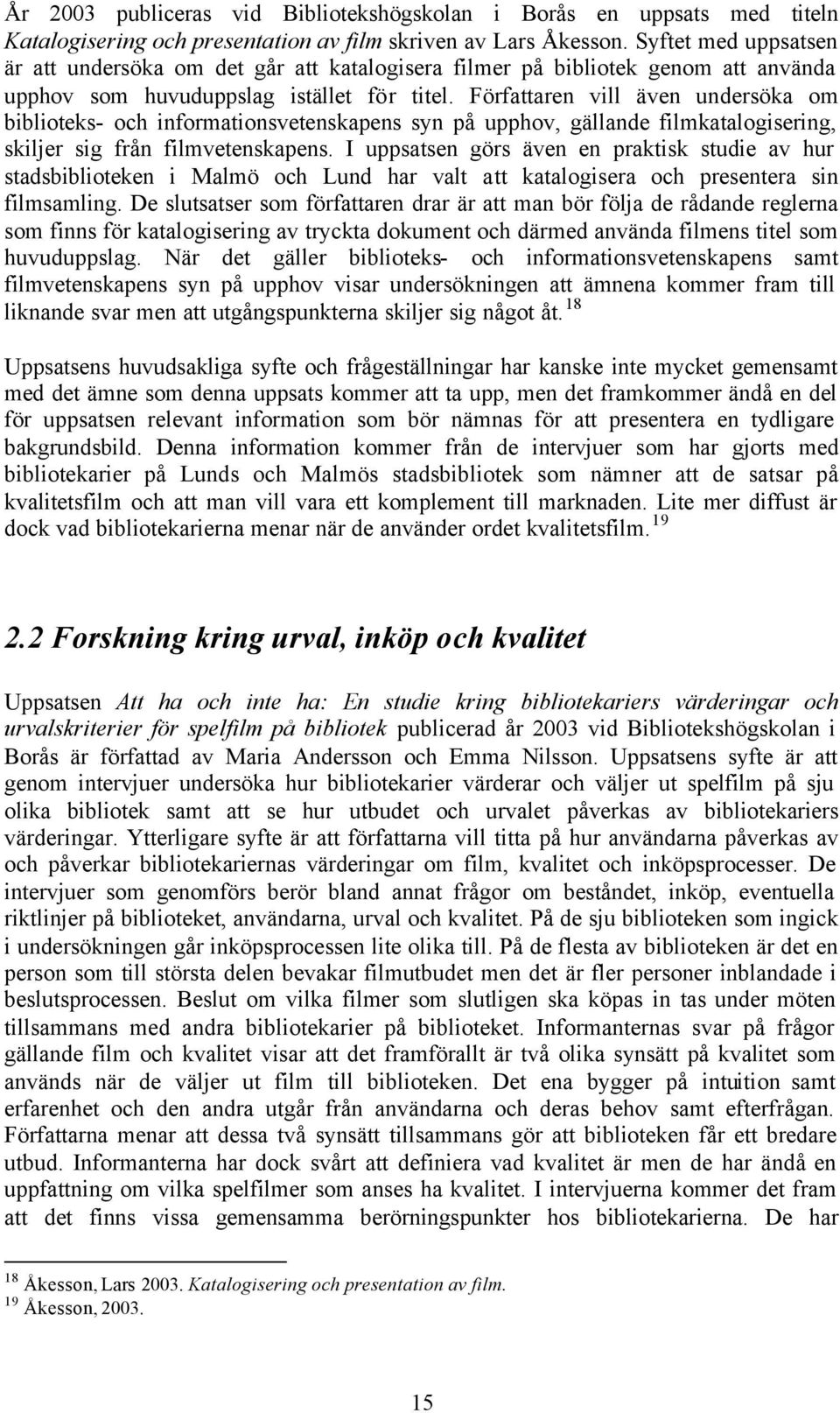 Författaren vill även undersöka om biblioteks- och informationsvetenskapens syn på upphov, gällande filmkatalogisering, skiljer sig från filmvetenskapens.