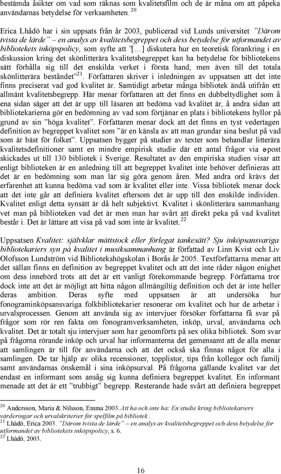 som syfte att [ ] diskutera hur en teoretisk förankring i en diskussion kring det skönlitterära kvalitetsbegreppet kan ha betydelse för bibliotekens sätt förhålla sig till det enskilda verket i