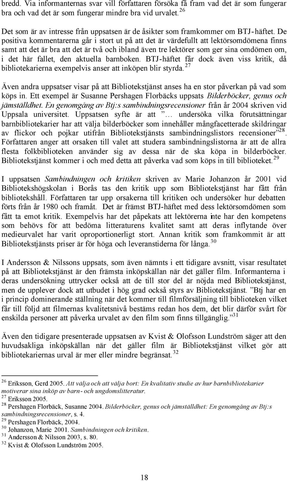 De positiva kommentarerna går i stort ut på att det är värdefullt att lektörsomdömena finns samt att det är bra att det är två och ibland även tre lektörer som ger sina omdömen om, i det här fallet,