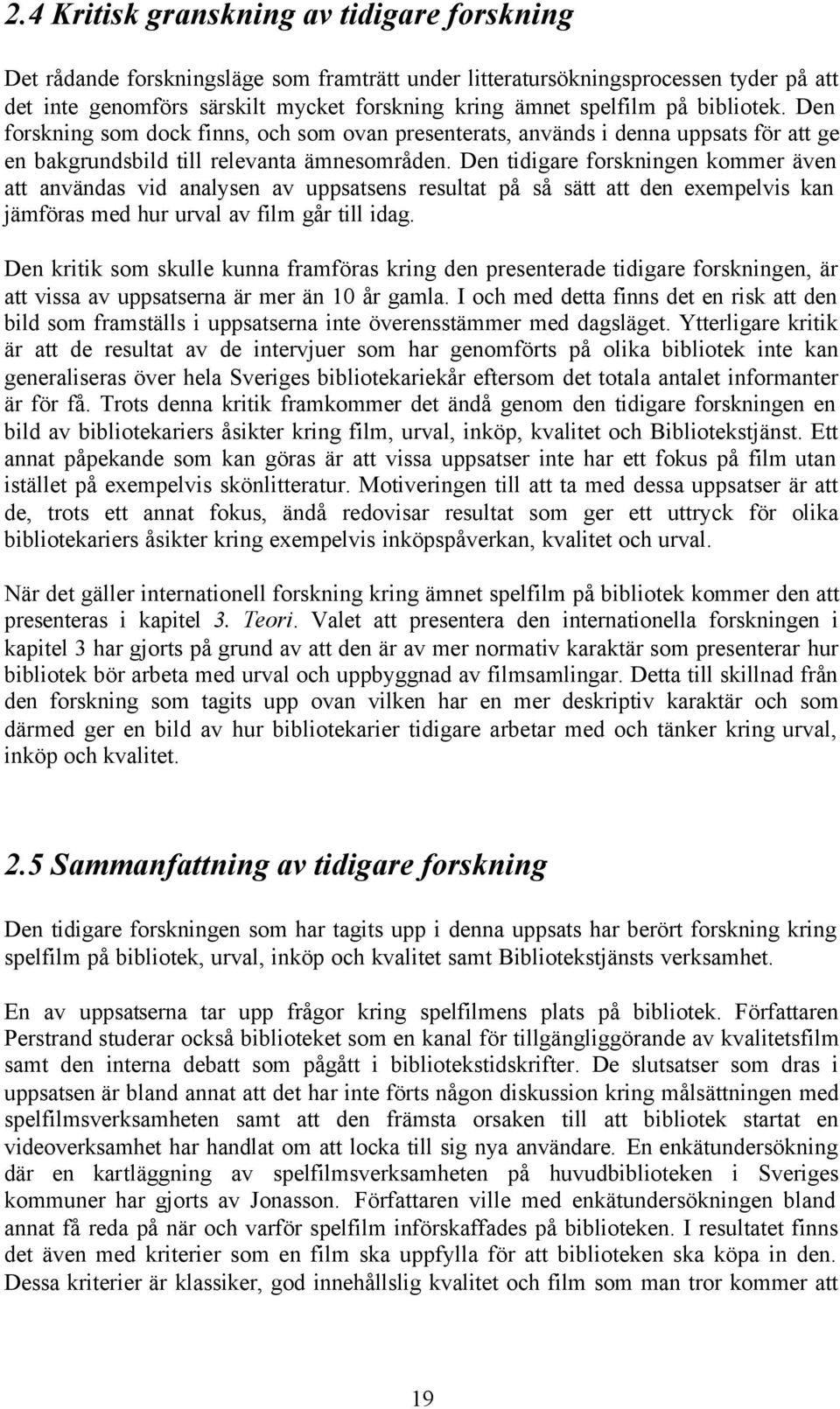 Den tidigare forskningen kommer även att användas vid analysen av uppsatsens resultat på så sätt att den exempelvis kan jämföras med hur urval av film går till idag.