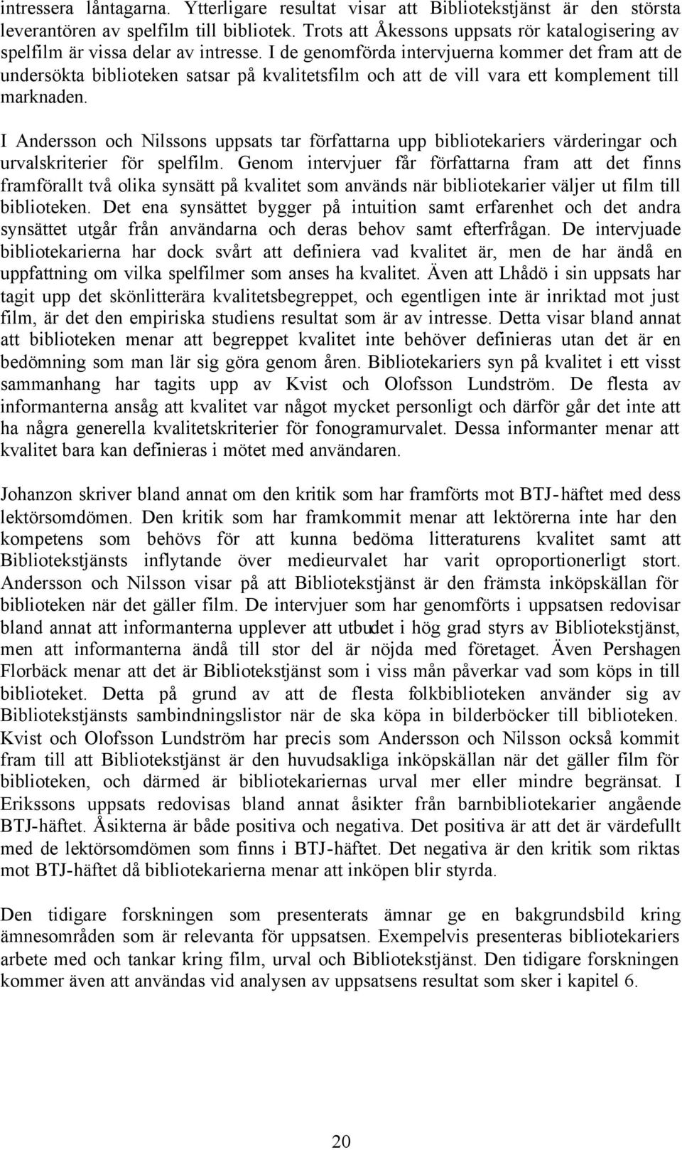 I de genomförda intervjuerna kommer det fram att de undersökta biblioteken satsar på kvalitetsfilm och att de vill vara ett komplement till marknaden.
