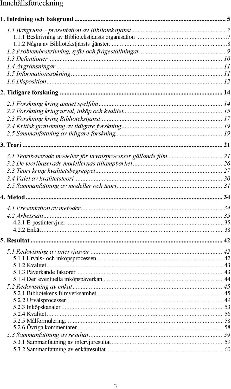 1 Forskning kring ämnet spelfilm... 14 2.2 Forskning kring urval, inköp och kvalitet... 15 2.3 Forskning kring Bibliotekstjänst... 17 2.4 Kritisk granskning av tidigare forskning... 19 2.
