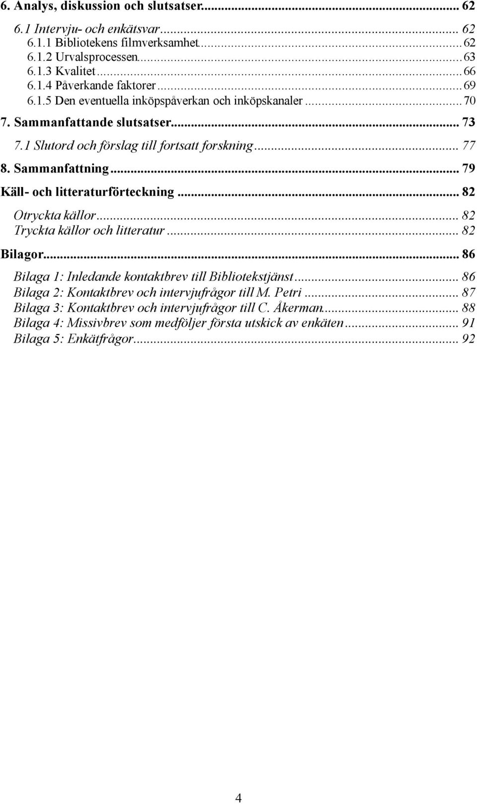 .. 79 Käll- och litteraturförteckning... 82 Otryckta källor... 82 Tryckta källor och litteratur... 82 Bilagor... 86 Bilaga 1: Inledande kontaktbrev till Bibliotekstjänst.