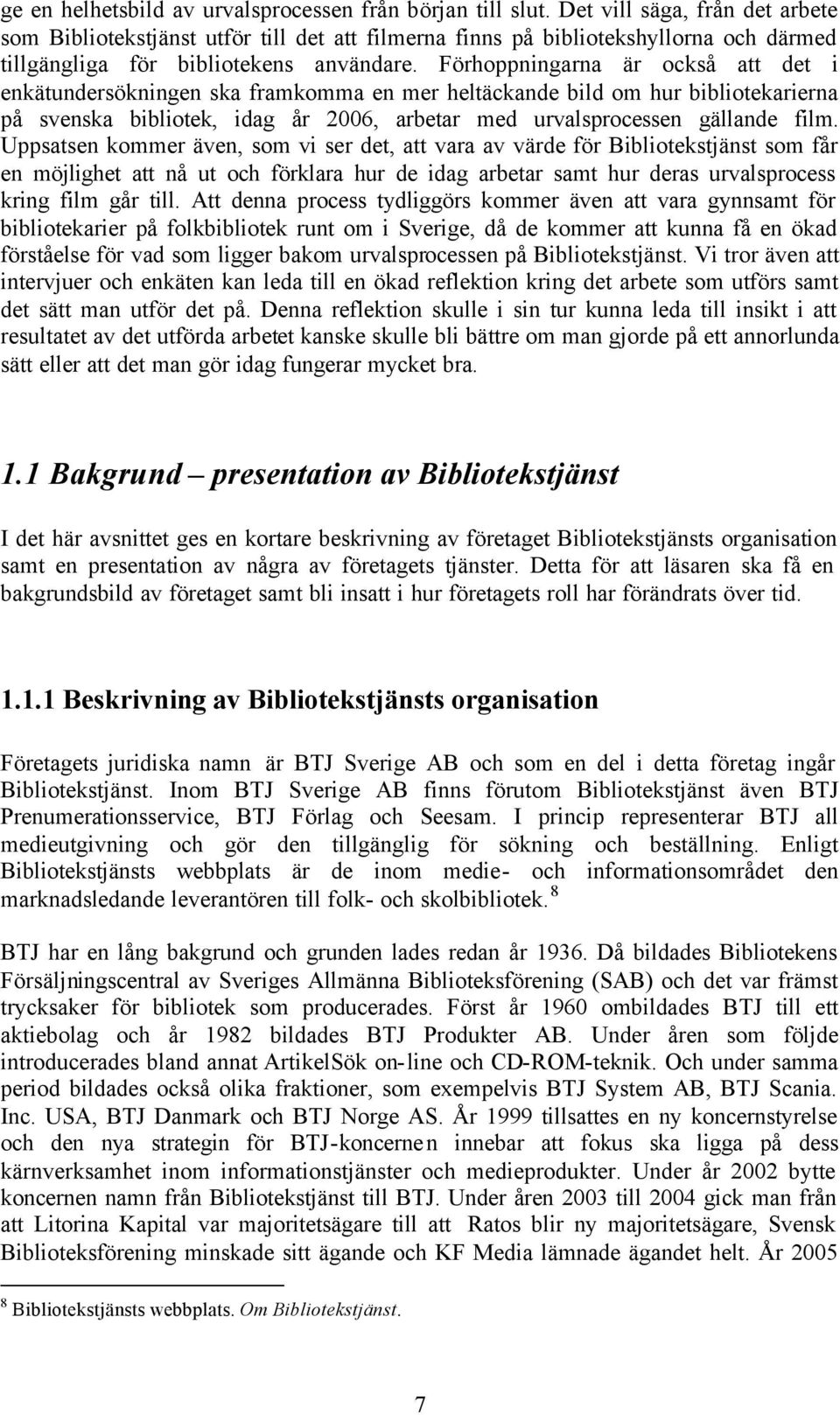 Förhoppningarna är också att det i enkätundersökningen ska framkomma en mer heltäckande bild om hur bibliotekarierna på svenska bibliotek, idag år 2006, arbetar med urvalsprocessen gällande film.