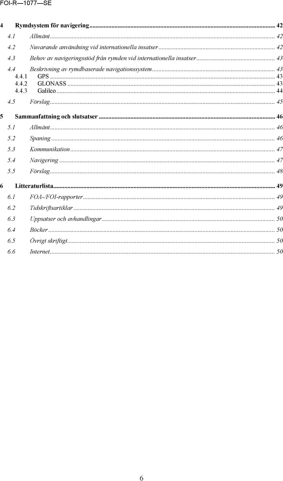 .. 45 5 Sammanfattning och slutsatser... 46 5.1 Allmänt... 46 5.2 Spaning... 46 5.3 Kommunikation... 47 5.4 Navigering... 47 5.5 Förslag... 48 6 Litteraturlista.