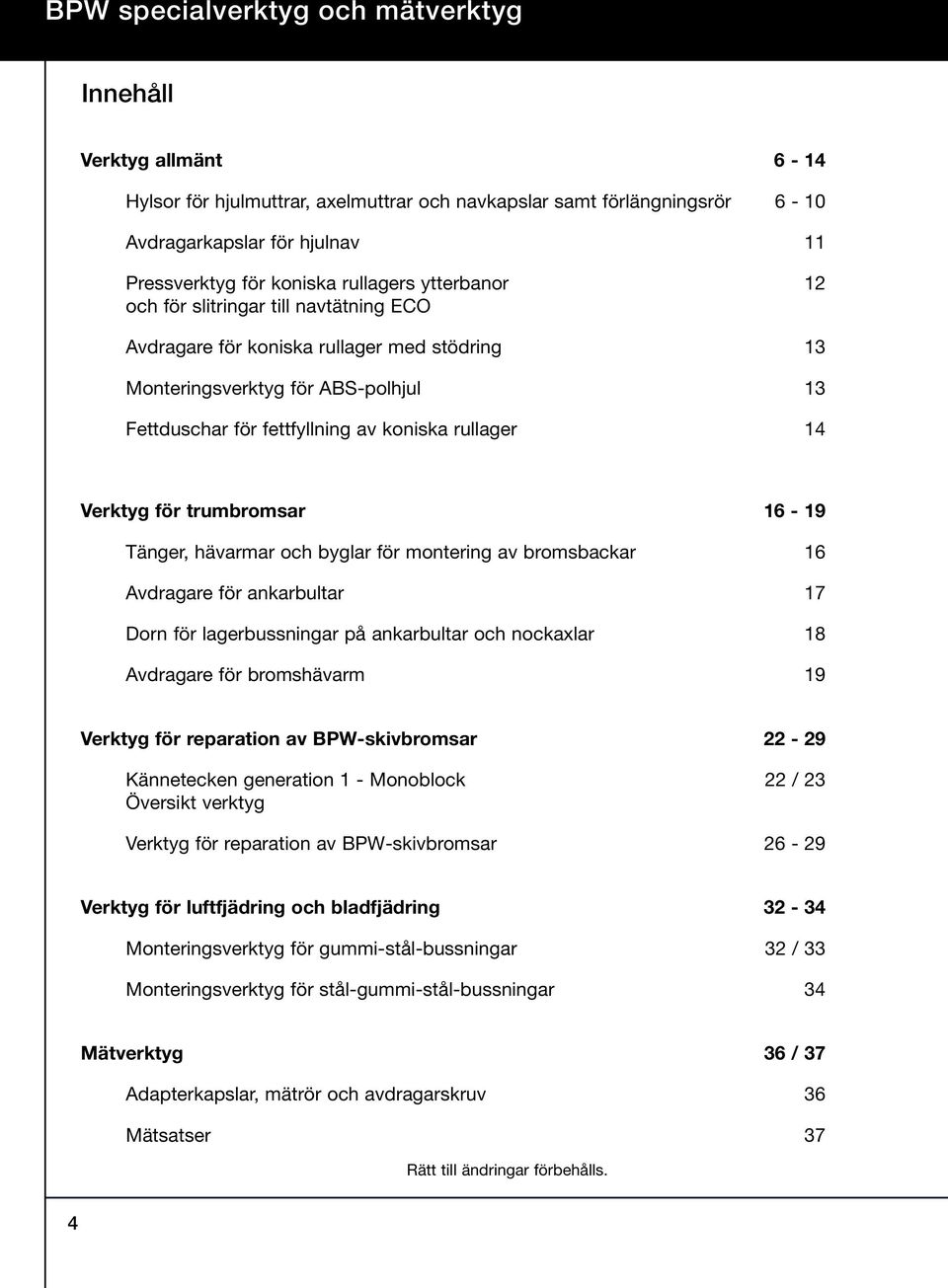 Verktyg för trumbromsar 16-19 Tänger, hävarmar och byglar för montering av bromsbackar 16 Avdragare för ankarbultar 17 Dorn för lagerbussningar på ankarbultar och nockaxlar 18 Avdragare för