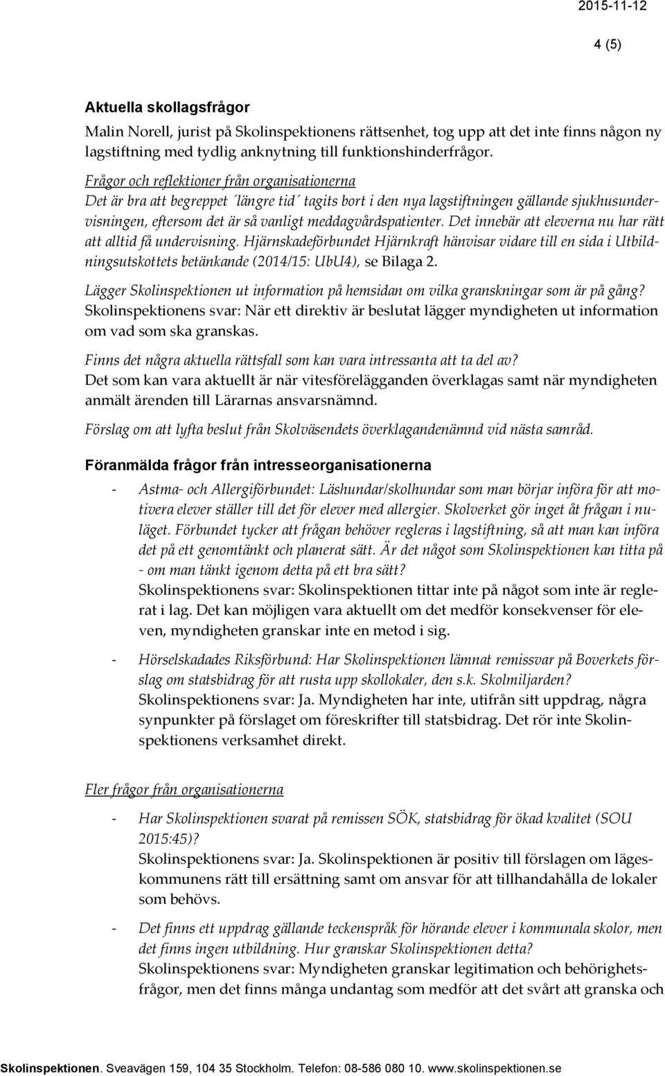 Det innebär att eleverna nu har rätt att alltid få undervisning. Hjärnskadeförbundet Hjärnkraft hänvisar vidare till en sida i Utbildningsutskottets betänkande (2014/15: UbU4), se Bilaga 2.