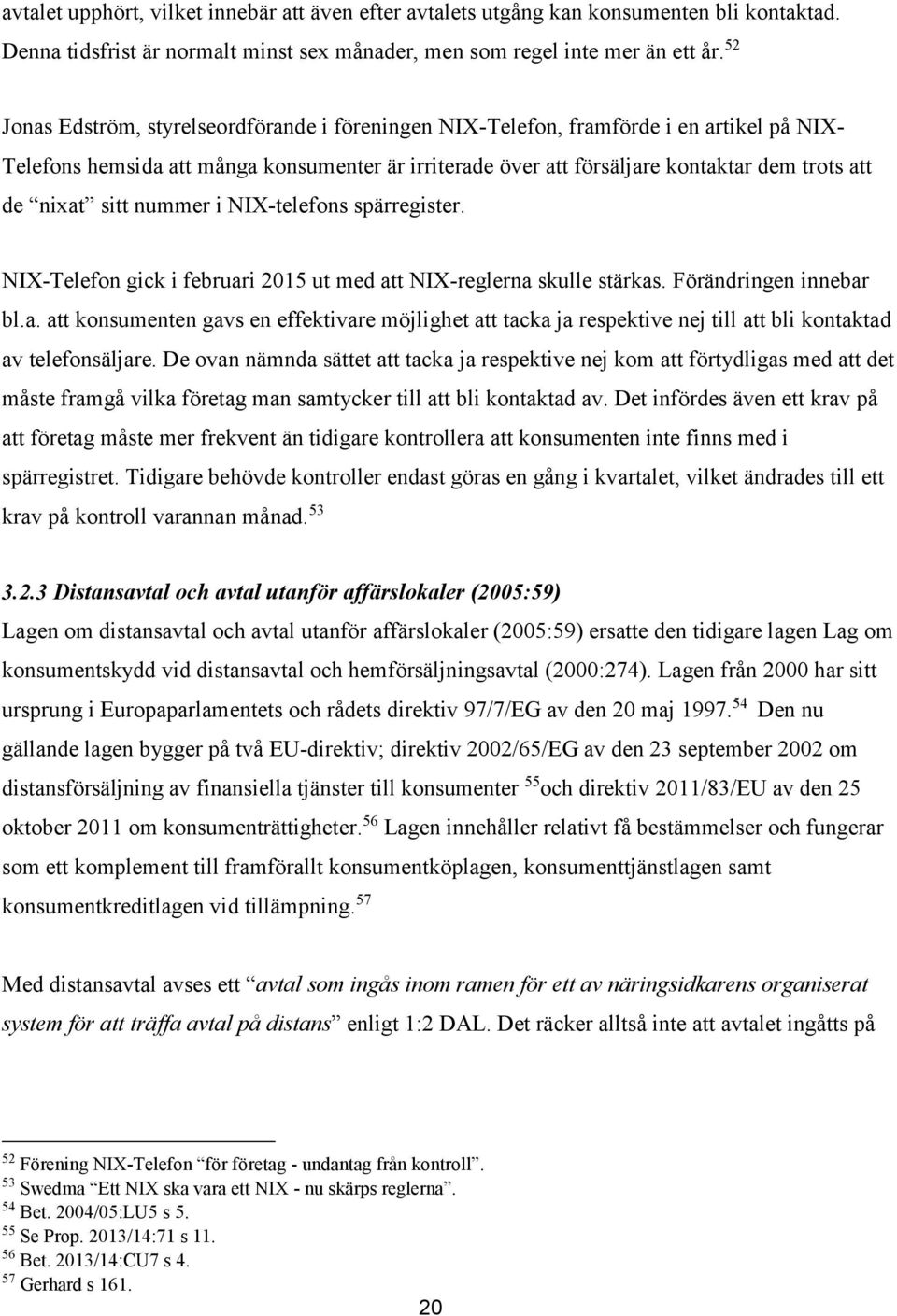 sitt nummer i NIX-telefons spärregister. NIX-Telefon gick i februari 2015 ut med att NIX-reglerna skulle stärkas. Förändringen innebar bl.a. att konsumenten gavs en effektivare möjlighet att tacka ja respektive nej till att bli kontaktad av telefonsäljare.