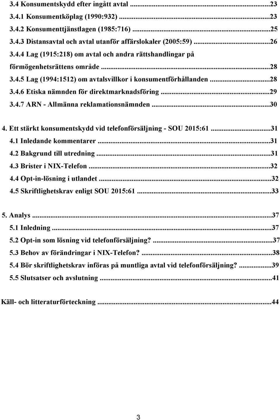 Ett stärkt konsumentskydd vid telefonförsäljning - SOU 2015:61...31 4.1 Inledande kommentarer...31 4.2 Bakgrund till utredning...31 4.3 Brister i NIX-Telefon...32 4.