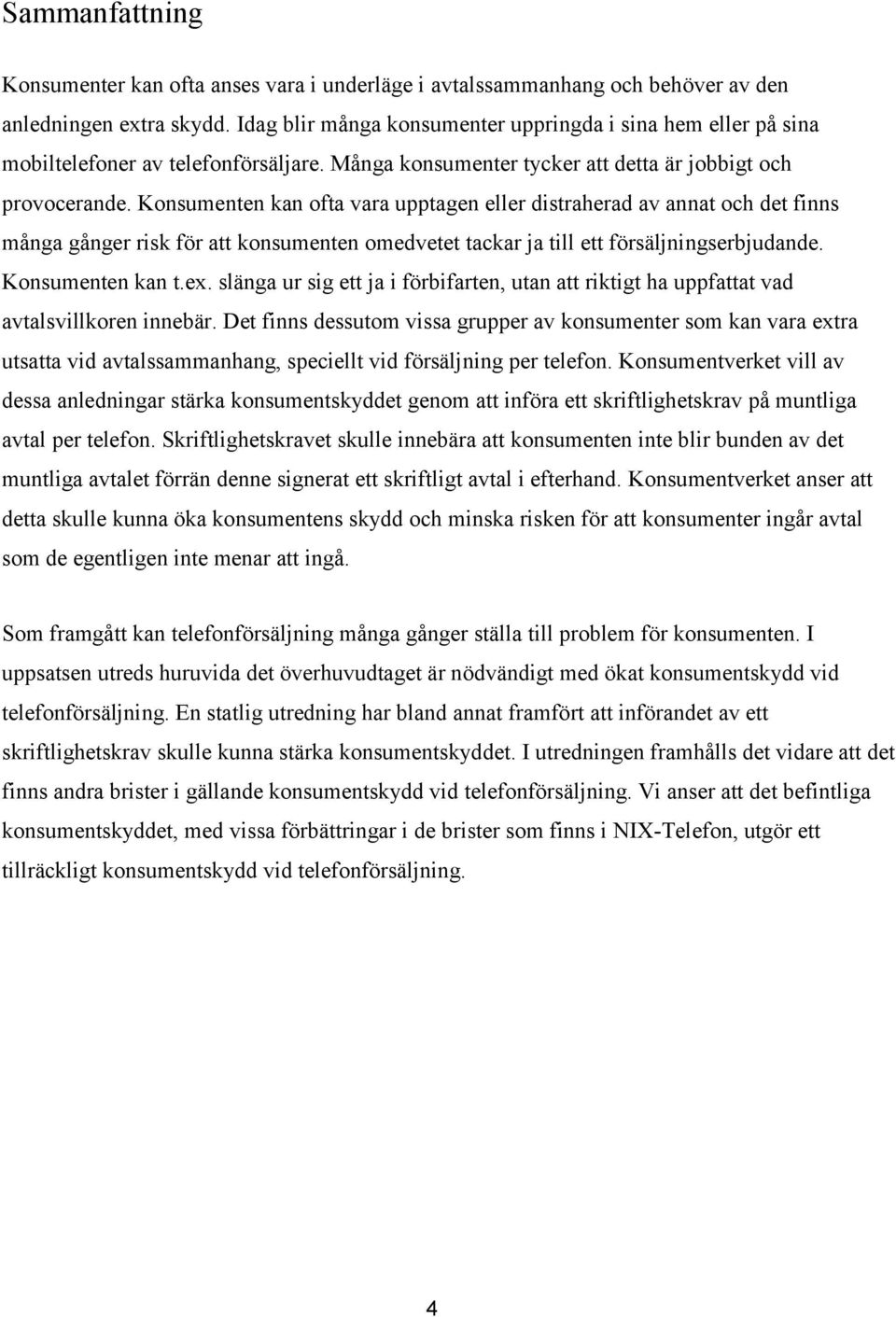 Konsumenten kan ofta vara upptagen eller distraherad av annat och det finns många gånger risk för att konsumenten omedvetet tackar ja till ett försäljningserbjudande. Konsumenten kan t.ex.