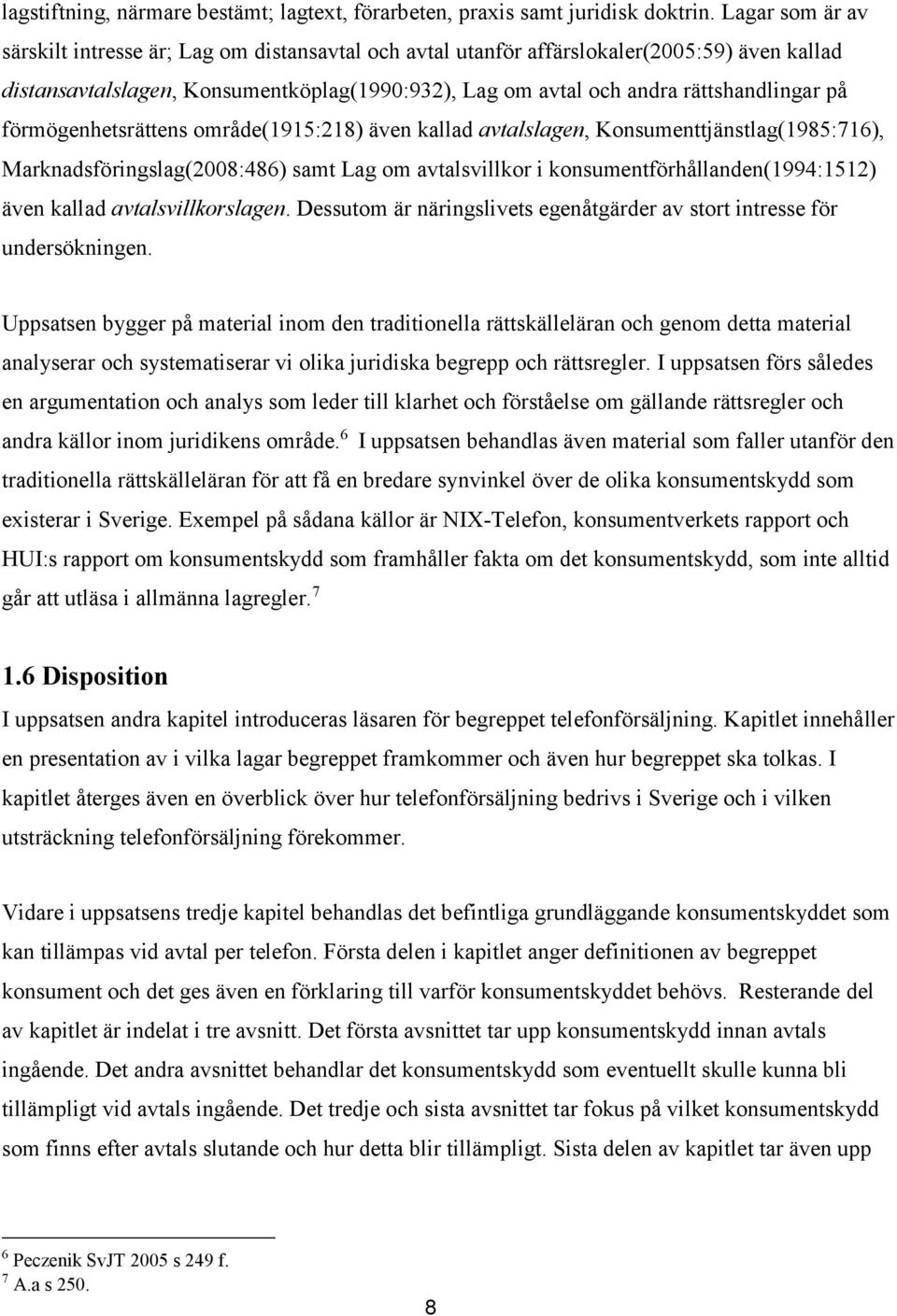 förmögenhetsrättens område(1915:218) även kallad avtalslagen, Konsumenttjänstlag(1985:716), Marknadsföringslag(2008:486) samt Lag om avtalsvillkor i konsumentförhållanden(1994:1512) även kallad