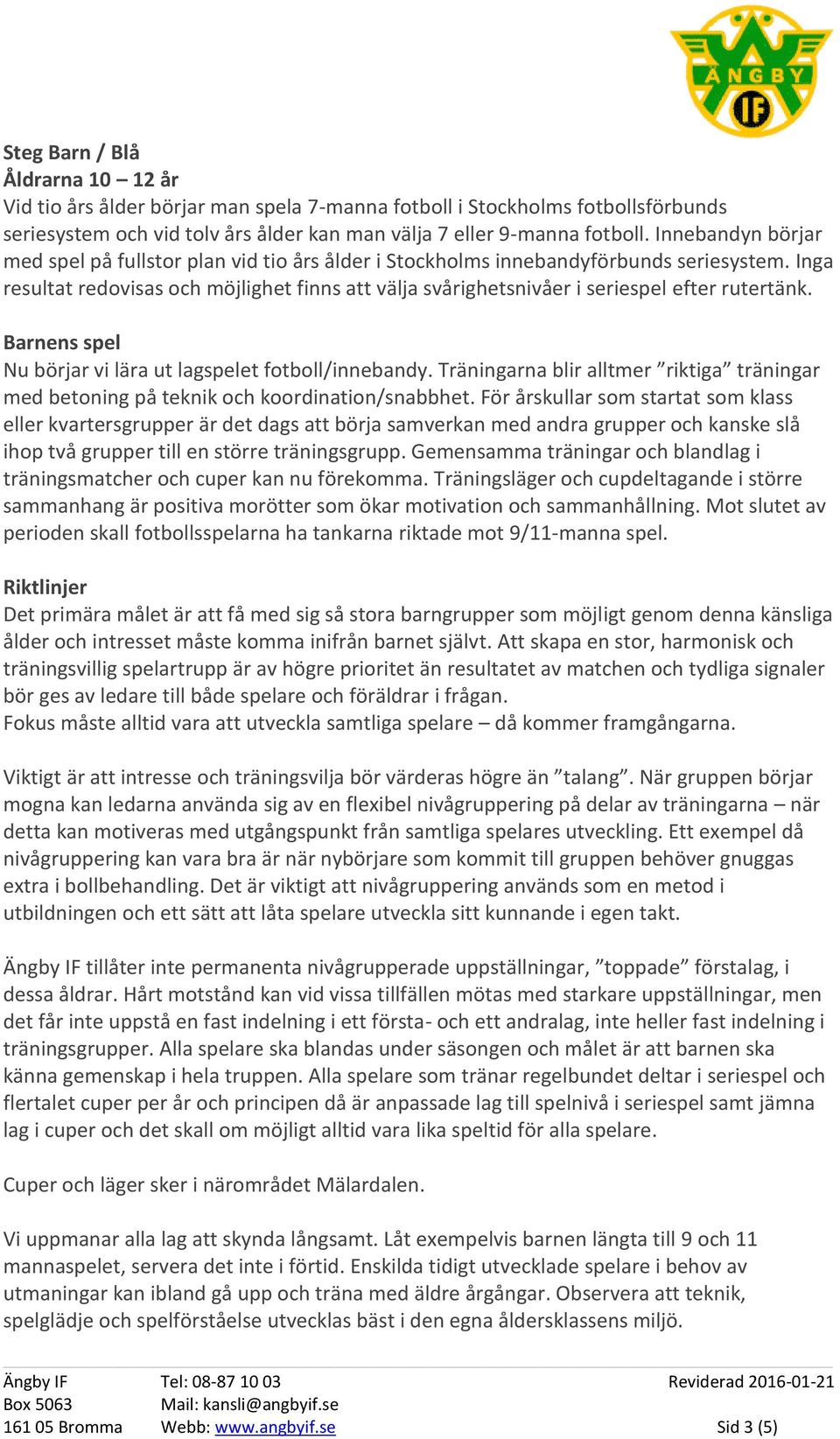 Inga resultat redovisas och möjlighet finns att välja svårighetsnivåer i seriespel efter rutertänk. Barnens spel Nu börjar vi lära ut lagspelet fotboll/innebandy.