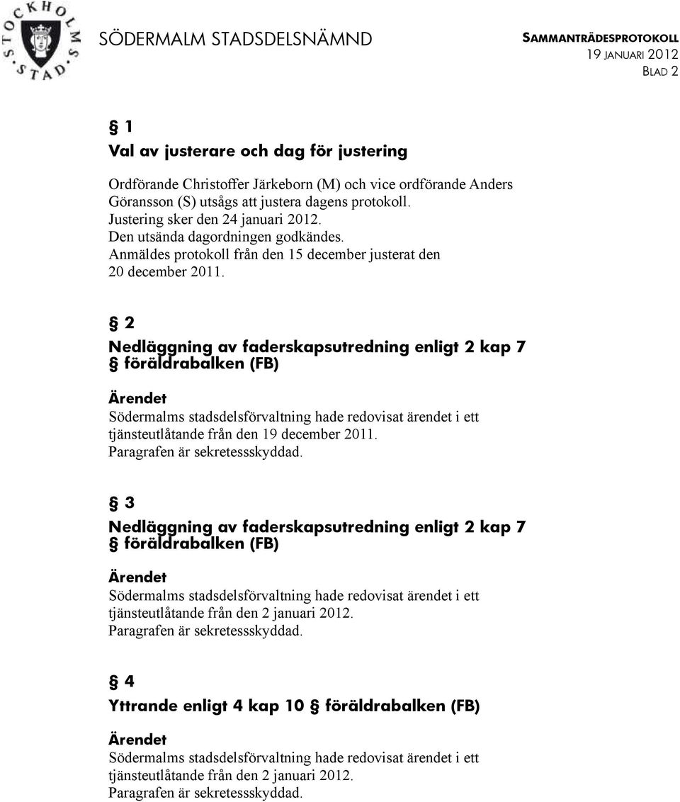 2 Nedläggning av faderskapsutredning enligt 2 kap 7 föräldrabalken (FB) tjänsteutlåtande från den 19 december 2011. Paragrafen är sekretessskyddad.