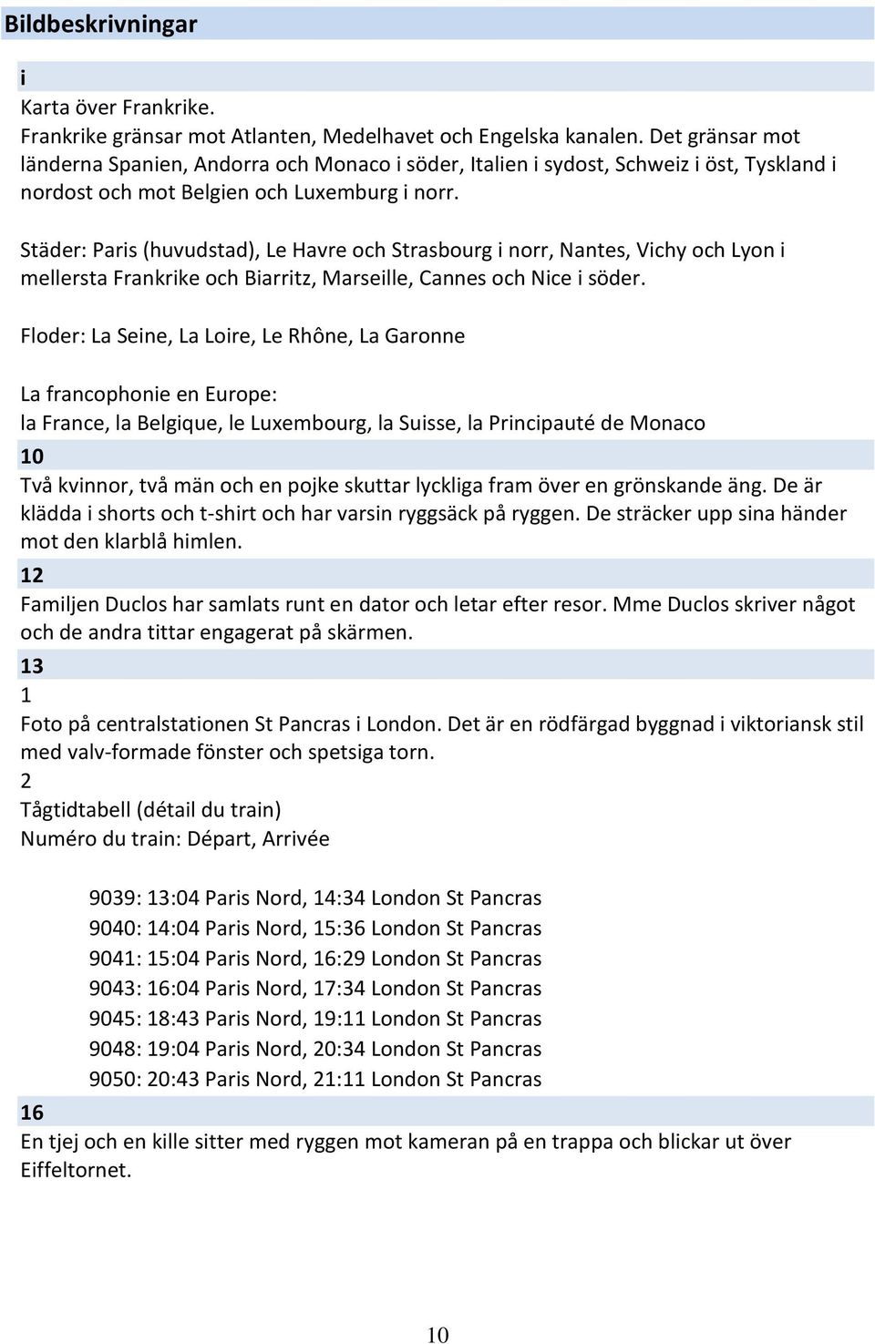 Städer: Paris (huvudstad), Le Havre och Strasbourg i norr, Nantes, Vichy och Lyon i mellersta Frankrike och Biarritz, Marseille, Cannes och Nice i söder.