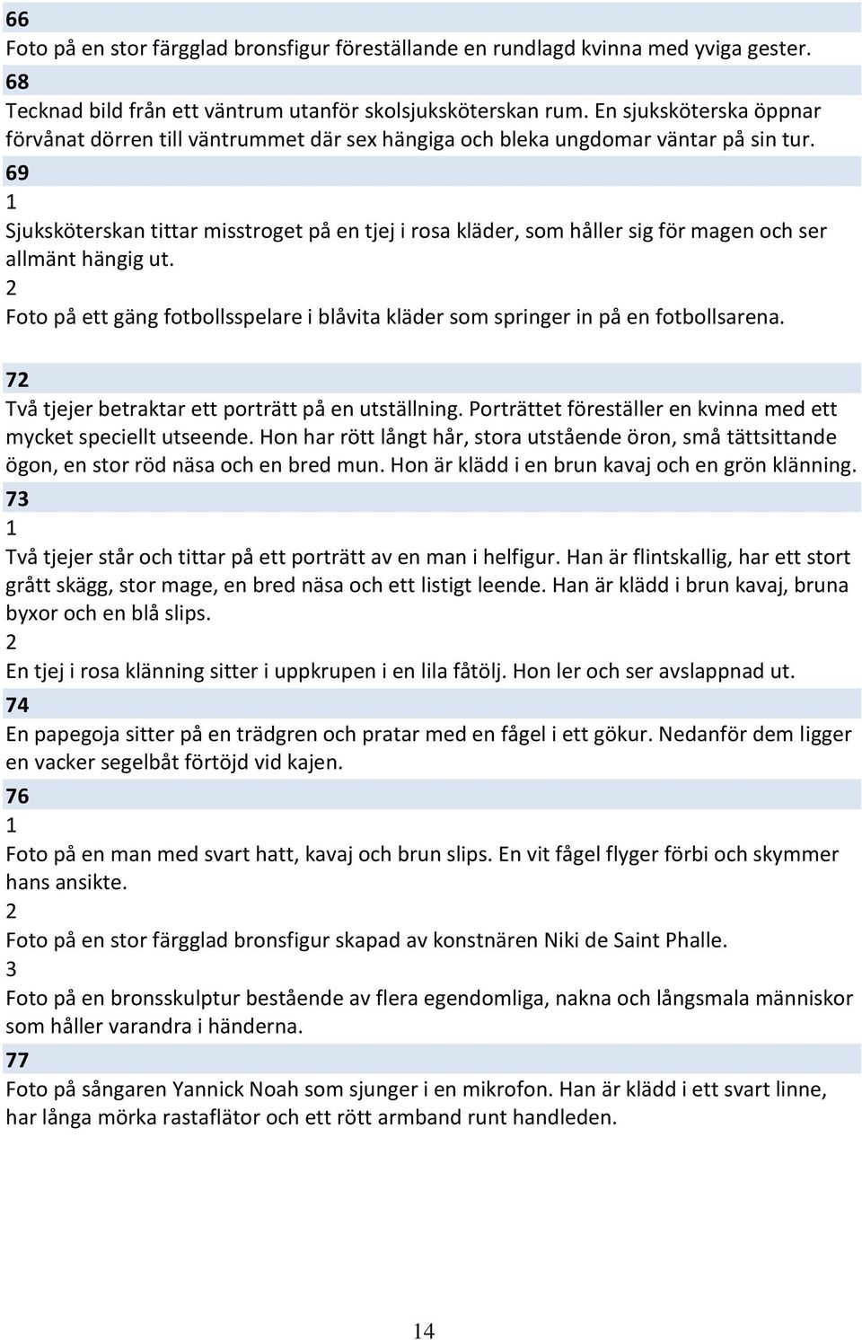 69 Sjuksköterskan tittar misstroget på en tjej i rosa kläder, som håller sig för magen och ser allmänt hängig ut. Foto på ett gäng fotbollsspelare i blåvita kläder som springer in på en fotbollsarena.