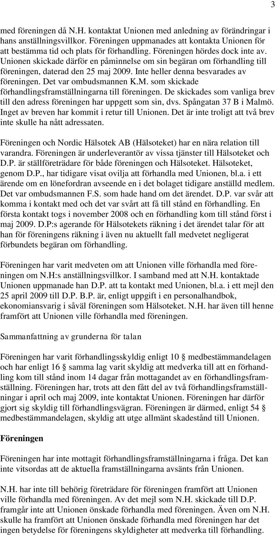 Det var ombudsmannen K.M. som skickade förhandlingsframställningarna till föreningen. De skickades som vanliga brev till den adress föreningen har uppgett som sin, dvs. Spångatan 37 B i Malmö.