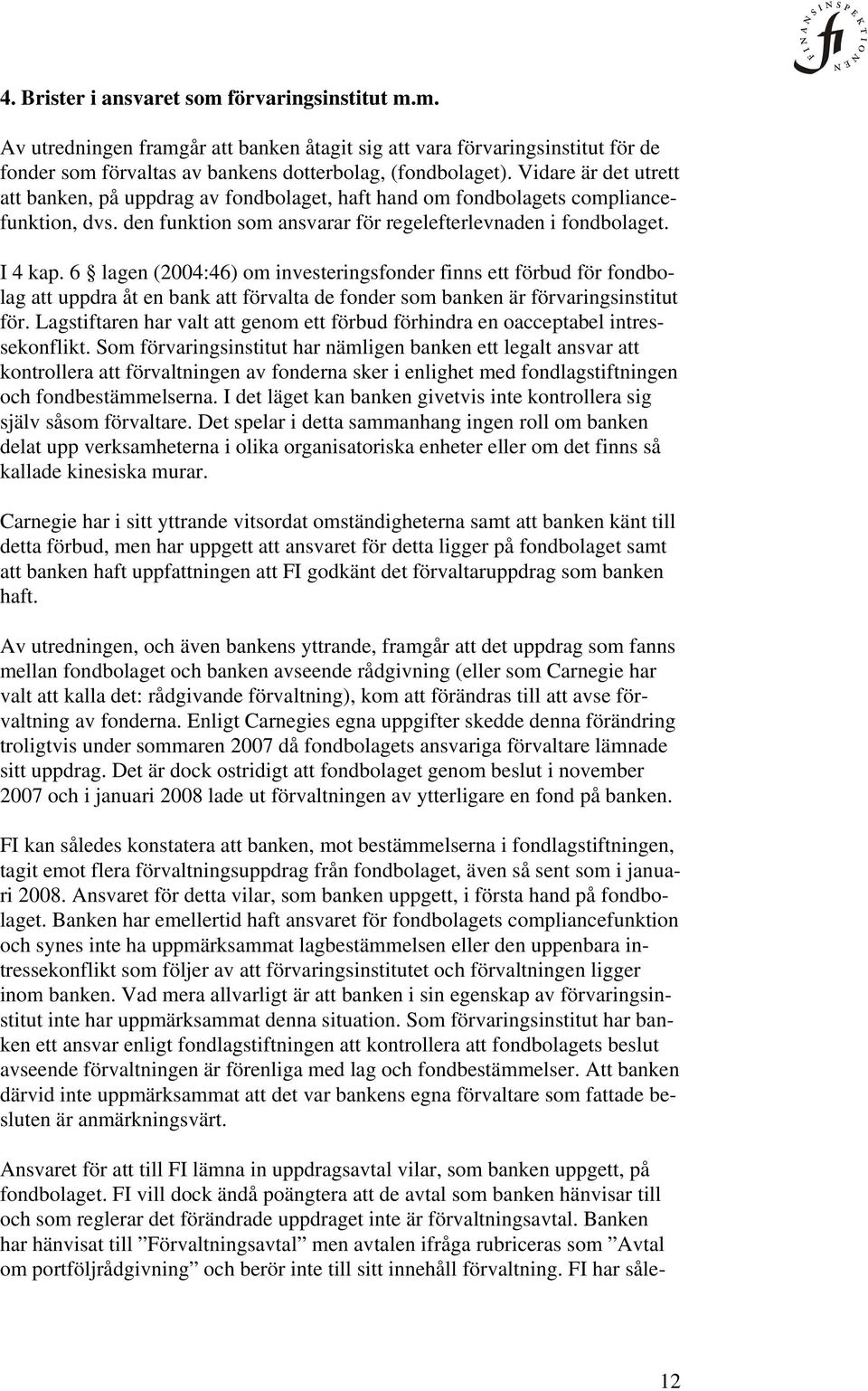 6 lagen (2004:46) om investeringsfonder finns ett förbud för fondbolag att uppdra åt en bank att förvalta de fonder som banken är förvaringsinstitut för.