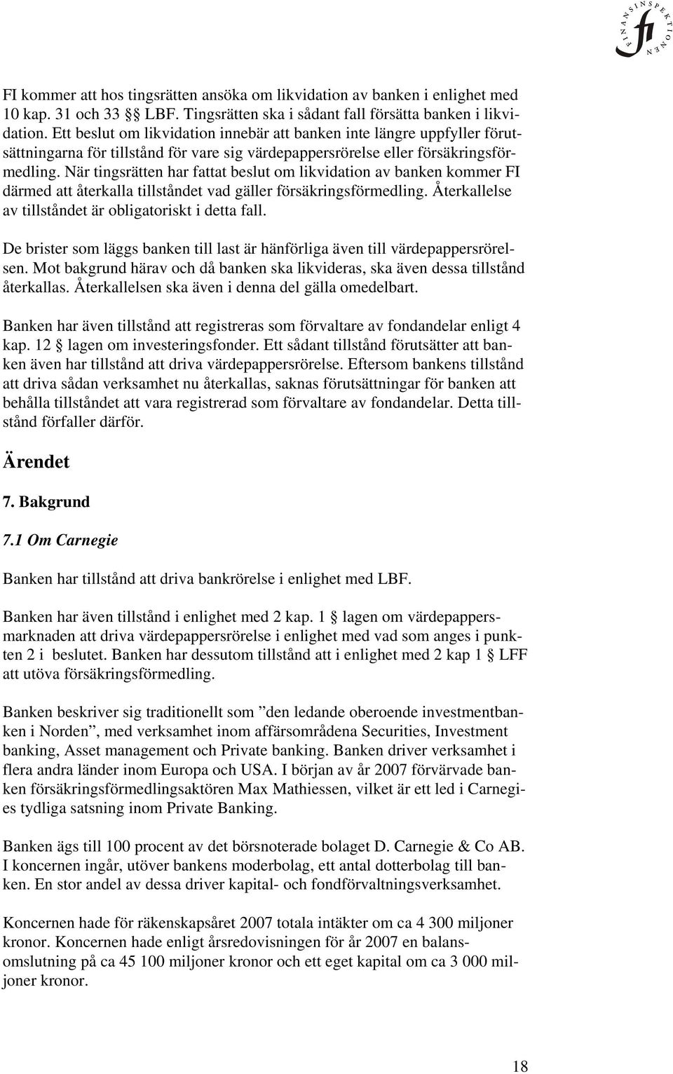 När tingsrätten har fattat beslut om likvidation av banken kommer FI därmed att återkalla tillståndet vad gäller försäkringsförmedling. Återkallelse av tillståndet är obligatoriskt i detta fall.