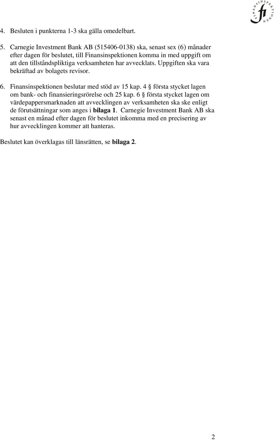 avvecklats. Uppgiften ska vara bekräftad av bolagets revisor. 6. Finansinspektionen beslutar med stöd av 15 kap. 4 första stycket lagen om bank- och finansieringsrörelse och 25 kap.