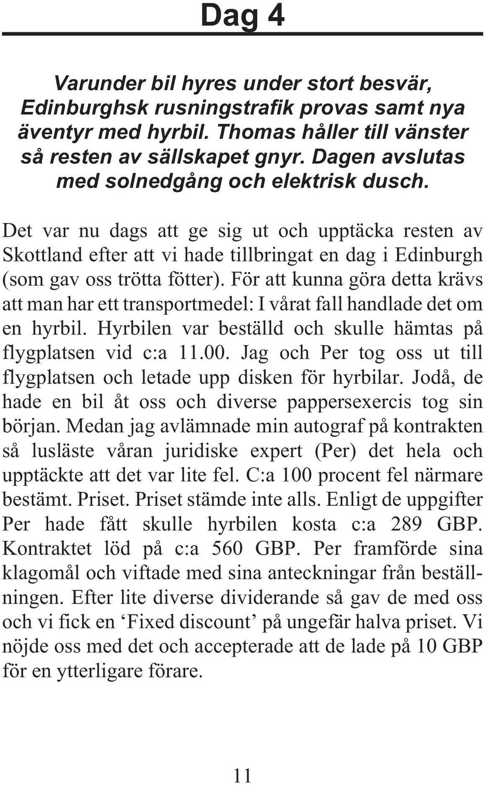 För att kunna göra detta krävs att man har ett transportmedel: I vårat fall handlade det om en hyrbil. Hyrbilen var beställd och skulle hämtas på flygplatsen vid c:a 11.00.