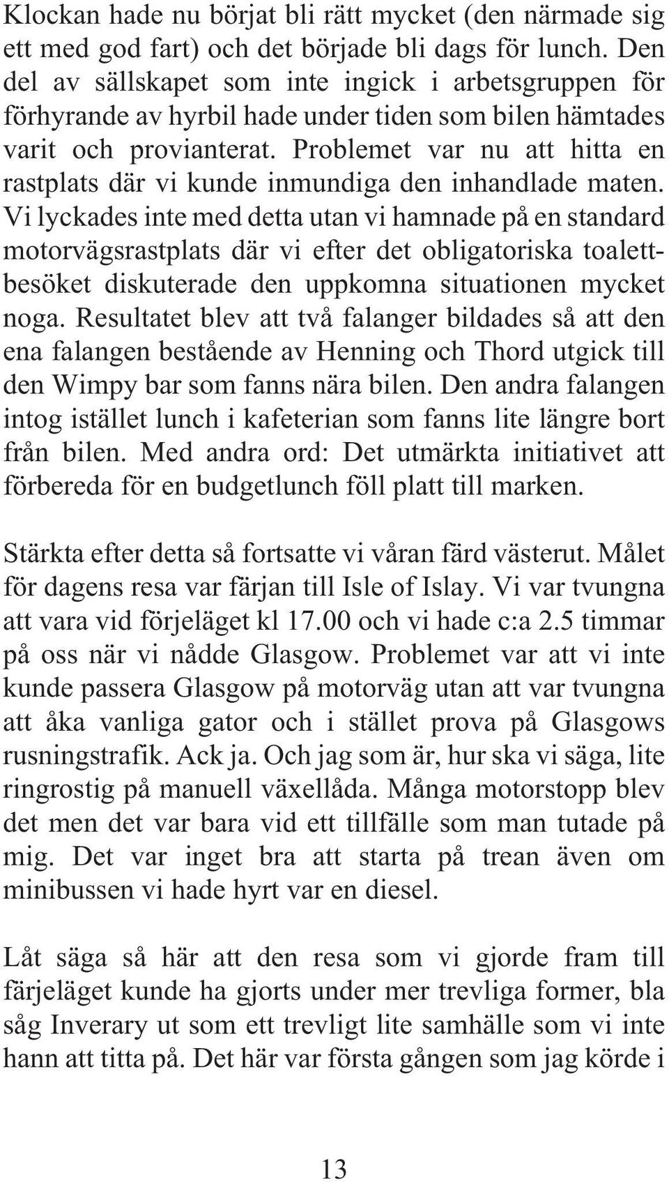 Problemet var nu att hitta en rastplats där vi kunde inmundiga den inhandlade maten.