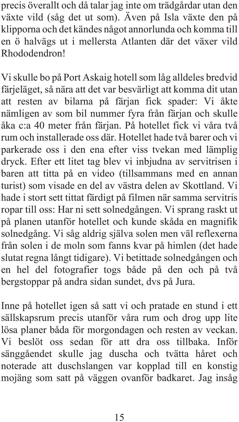 Vi skulle bo på Port Askaig hotell som låg alldeles bredvid färjeläget, så nära att det var besvärligt att komma dit utan att resten av bilarna på färjan fick spader: Vi åkte nämligen av som bil