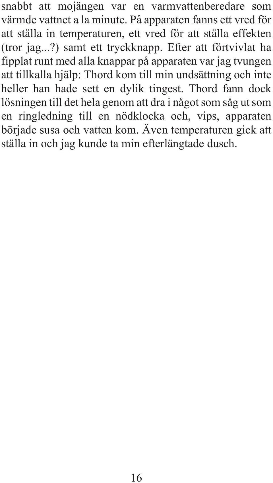 Efter att förtvivlat ha fipplat runt med alla knappar på apparaten var jag tvungen att tillkalla hjälp: Thord kom till min undsättning och inte heller han