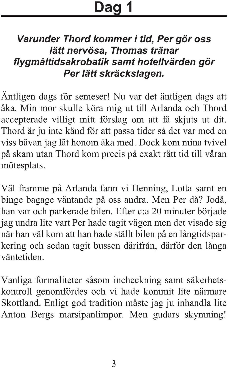 Thord är ju inte känd för att passa tider så det var med en viss bävan jag lät honom åka med. Dock kom mina tvivel på skam utan Thord kom precis på exakt rätt tid till våran mötesplats.