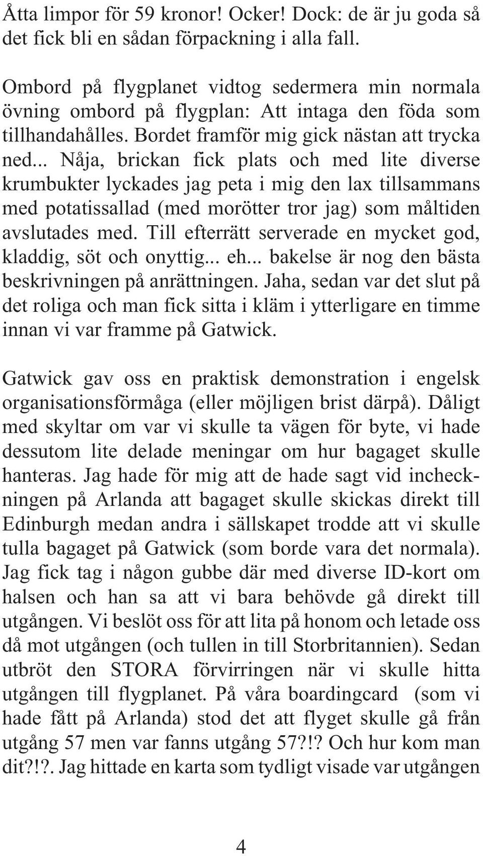 .. Nåja, brickan fick plats och med lite diverse krumbukter lyckades jag peta i mig den lax tillsammans med potatissallad (med morötter tror jag) som måltiden avslutades med.