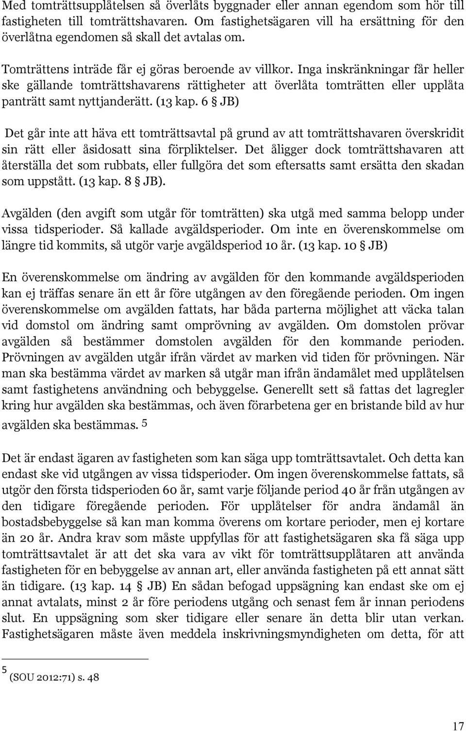 Inga inskränkningar får heller ske gällande tomträttshavarens rättigheter att överlåta tomträtten eller upplåta panträtt samt nyttjanderätt. (13 kap.