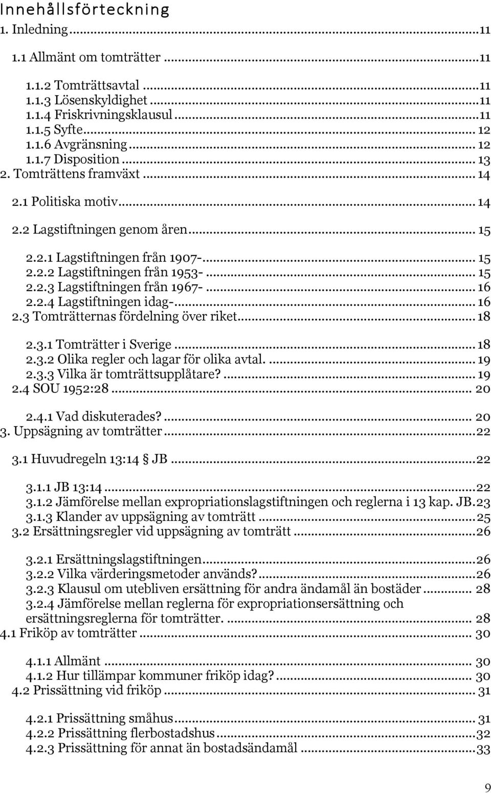 .. 16 2.2.4 Lagstiftningen idag-... 16 2.3 Tomträtternas fördelning över riket... 18 2.3.1 Tomträtter i Sverige... 18 2.3.2 Olika regler och lagar för olika avtal.... 19 2.3.3 Vilka är tomträttsupplåtare?