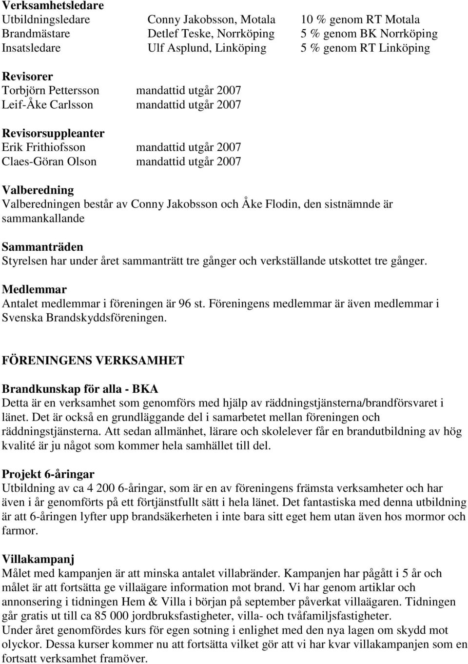 Valberedningen består av Conny Jakobsson och Åke Flodin, den sistnämnde är sammankallande Sammanträden Styrelsen har under året sammanträtt tre gånger och verkställande utskottet tre gånger.