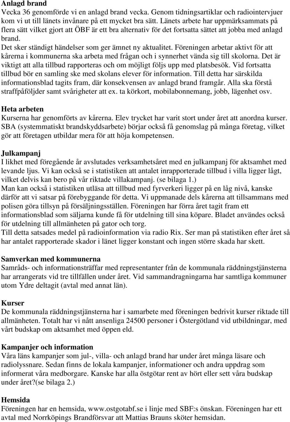 Föreningen arbetar aktivt för kårerna i kommunerna ska arbeta med frågan och i synnerhet vända sig till skolorna. Det är viktigt alla tillbud rapporteras och om möjligt följs upp med platsbesök.