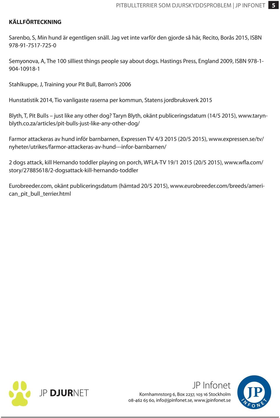 Hastings Press, England 2009, ISBN 978-1- 904-10918-1 Stahlkuppe, J, Training your Pit Bull, Barron s 2006 Hunstatistik 2014, Tio vanligaste raserna per kommun, Statens jordbruksverk 2015 Blyth, T,