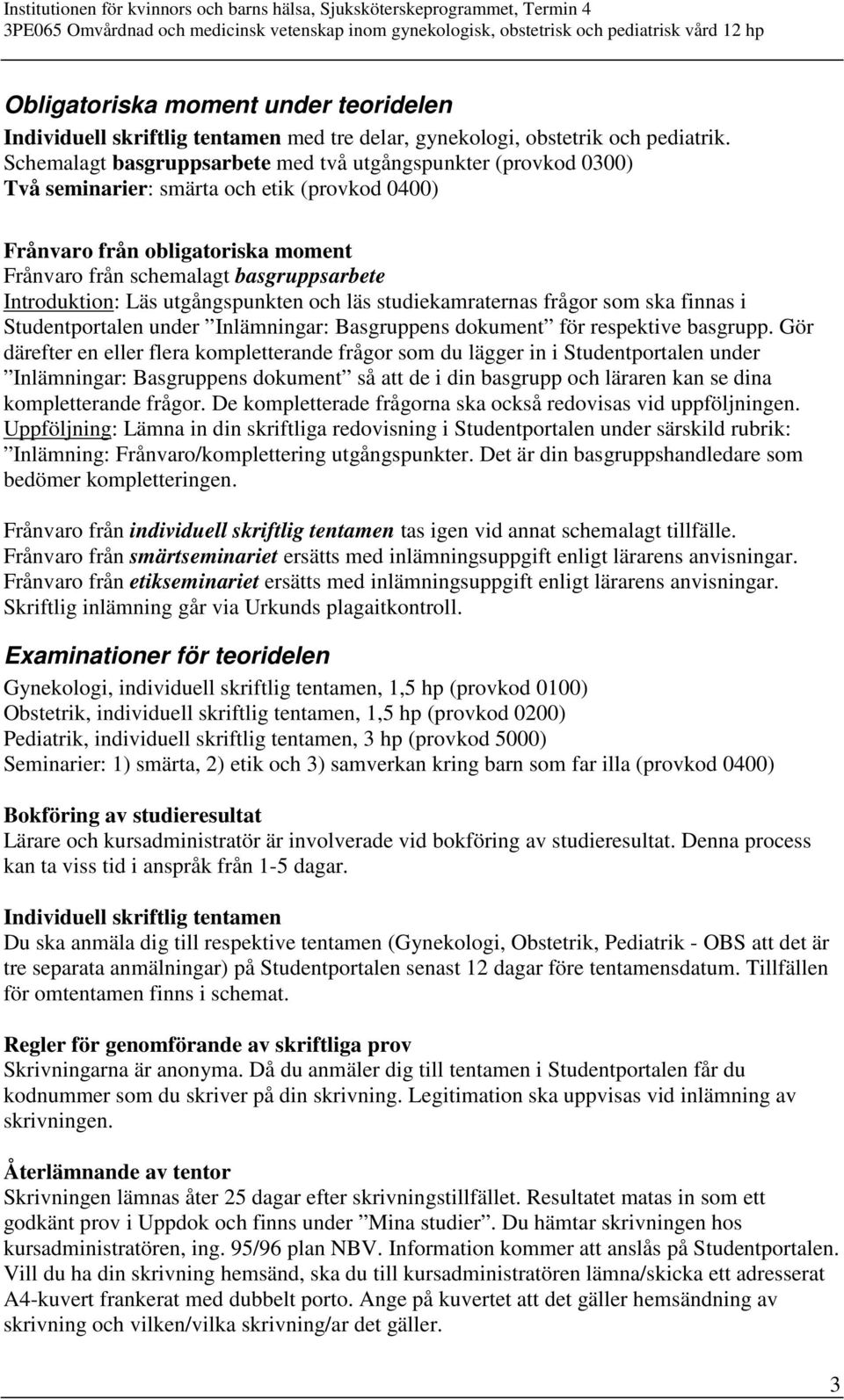 Introduktion: Läs utgångspunkten och läs studiekamraternas frågor som ska finnas i Studentportalen under Inlämningar: Basgruppens dokument för respektive basgrupp.