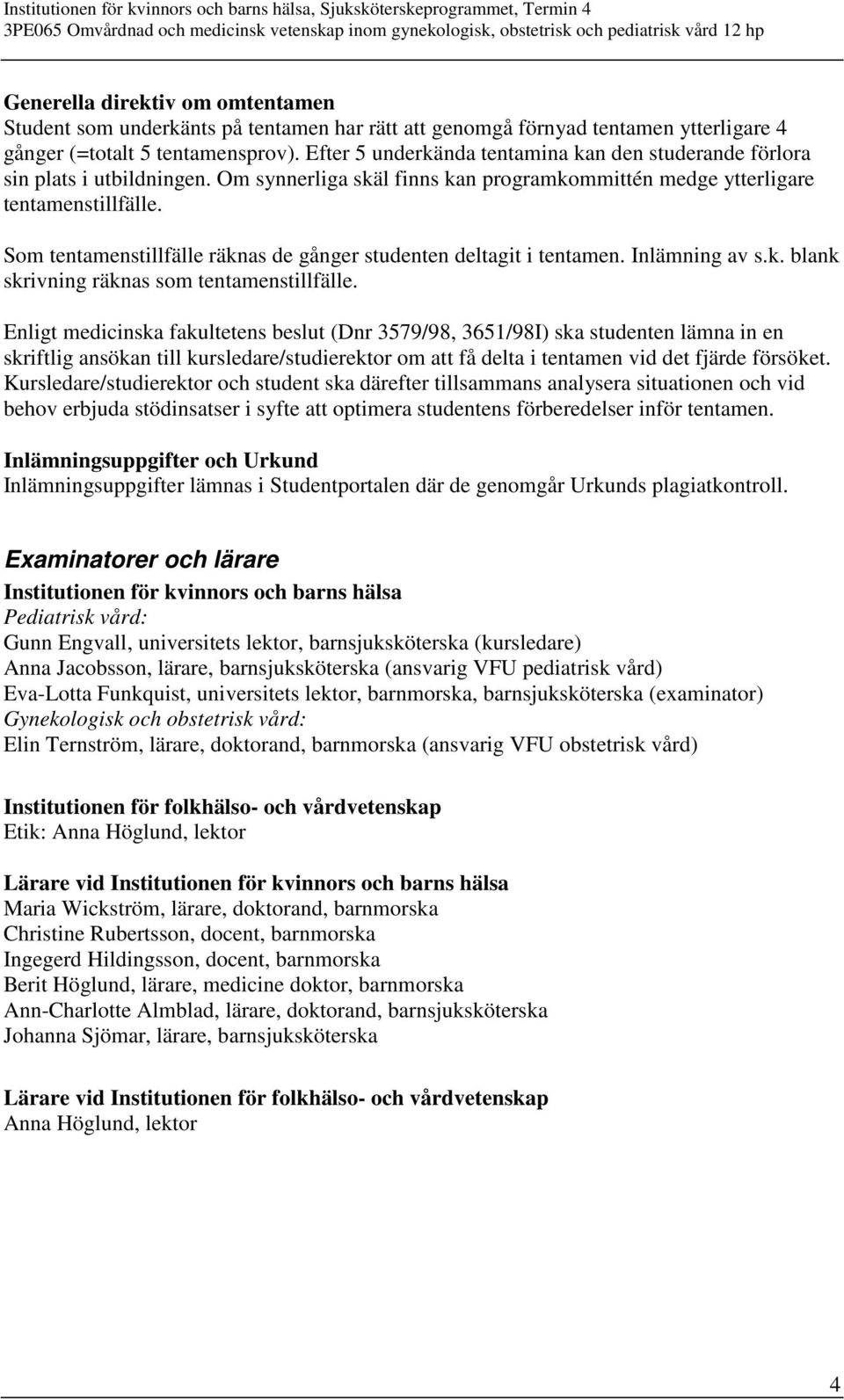 Som tentamenstillfälle räknas de gånger studenten deltagit i tentamen. Inlämning av s.k. blank skrivning räknas som tentamenstillfälle.