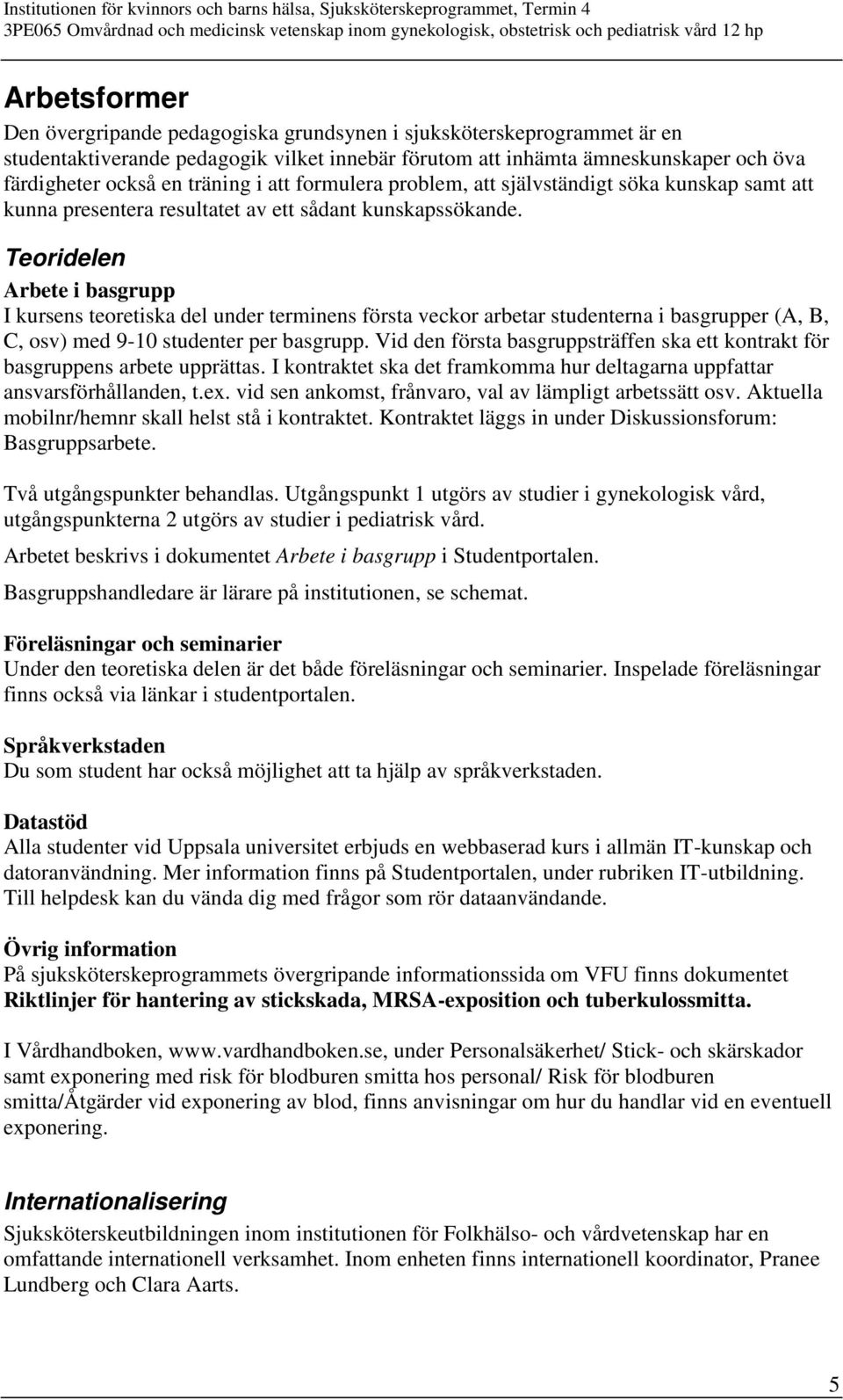 Teoridelen Arbete i basgrupp I kursens teoretiska del under terminens första veckor arbetar studenterna i basgrupper (A, B, C, osv) med 9-10 studenter per basgrupp.