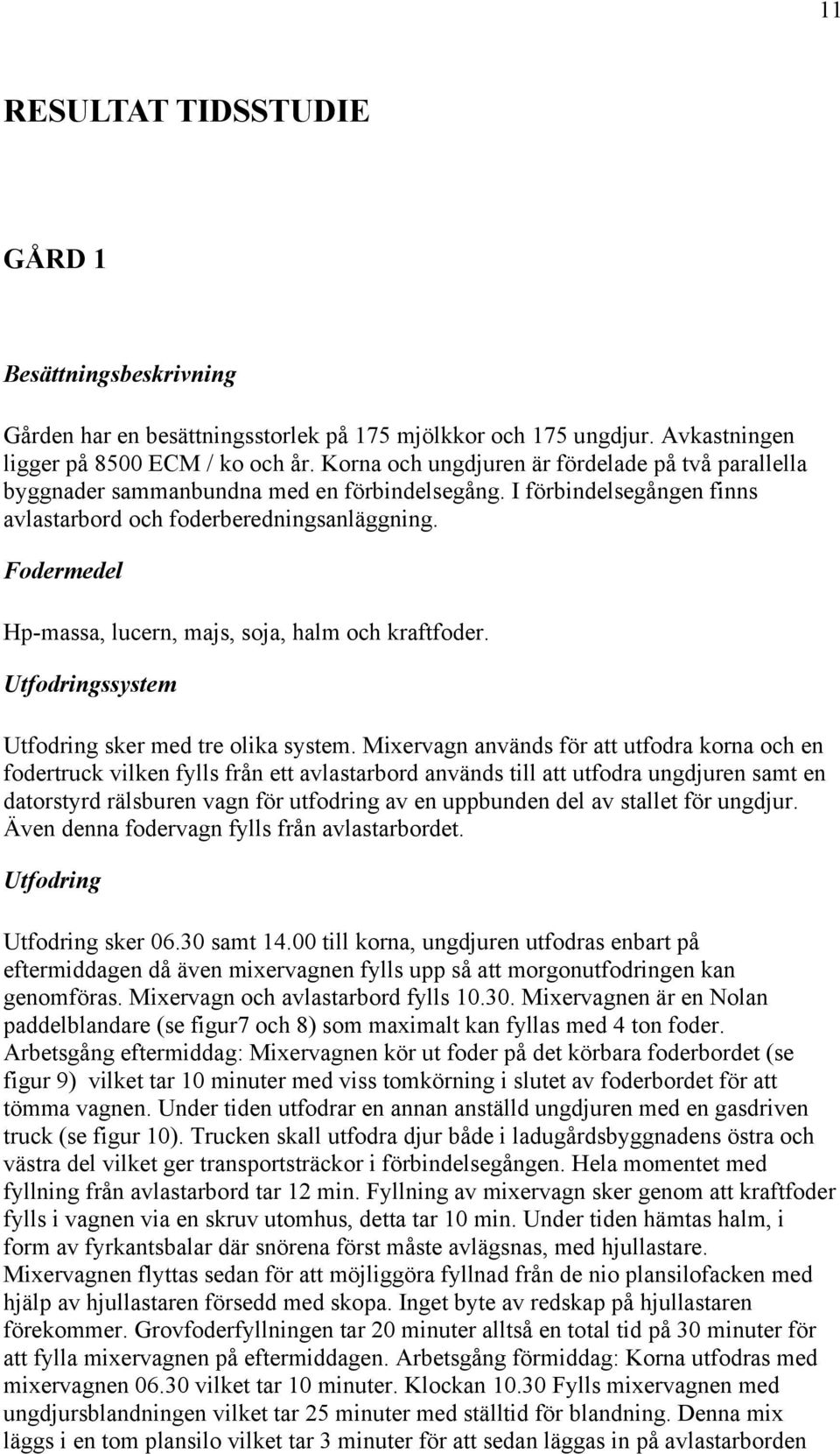 Fodermedel Hp-massa, lucern, majs, soja, halm och kraftfoder. Utfodringssystem Utfodring sker med tre olika system.