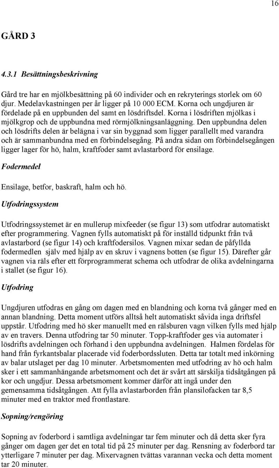 Den uppbundna delen och lösdrifts delen är belägna i var sin byggnad som ligger parallellt med varandra och är sammanbundna med en förbindelsegång.