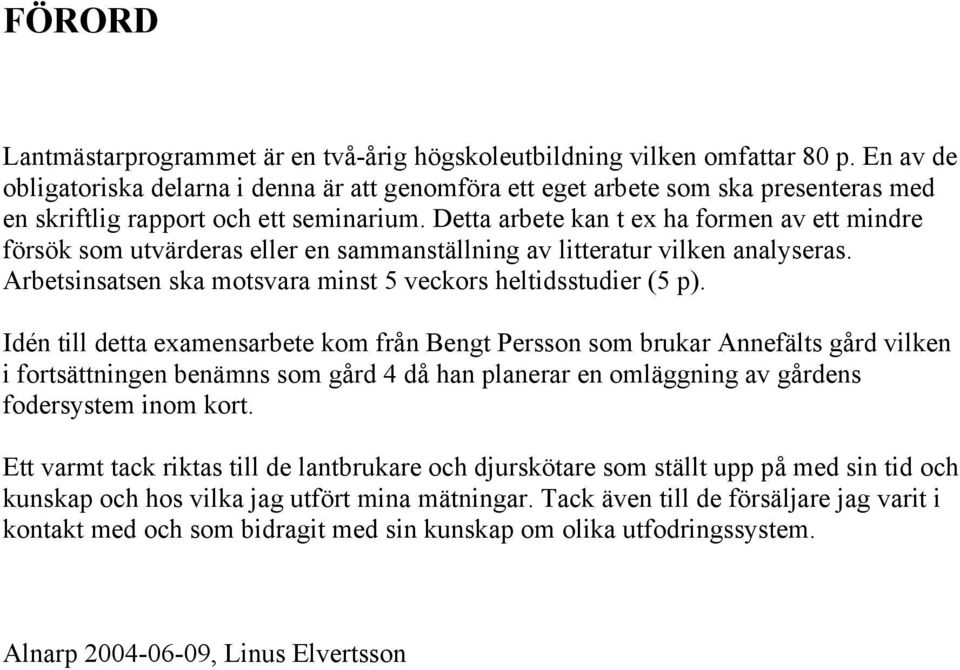 Detta arbete kan t ex ha formen av ett mindre försök som utvärderas eller en sammanställning av litteratur vilken analyseras. Arbetsinsatsen ska motsvara minst 5 veckors heltidsstudier (5 p).