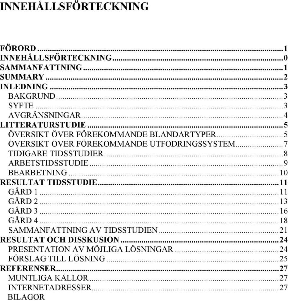 ..8 ARBETSTIDSSTUDIE...9 BEARBETNING...10 RESULTAT TIDSSTUDIE...11 GÅRD 1...11 GÅRD 2...13 GÅRD 3...16 GÅRD 4...18 SAMMANFATTNING AV TIDSSTUDIEN.