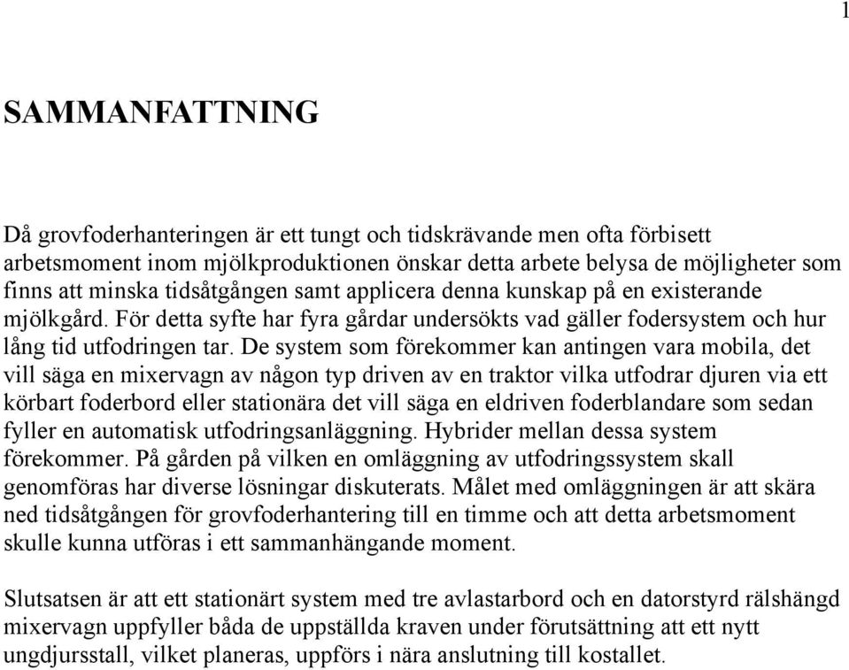 De system som förekommer kan antingen vara mobila, det vill säga en mixervagn av någon typ driven av en traktor vilka utfodrar djuren via ett körbart foderbord eller stationära det vill säga en