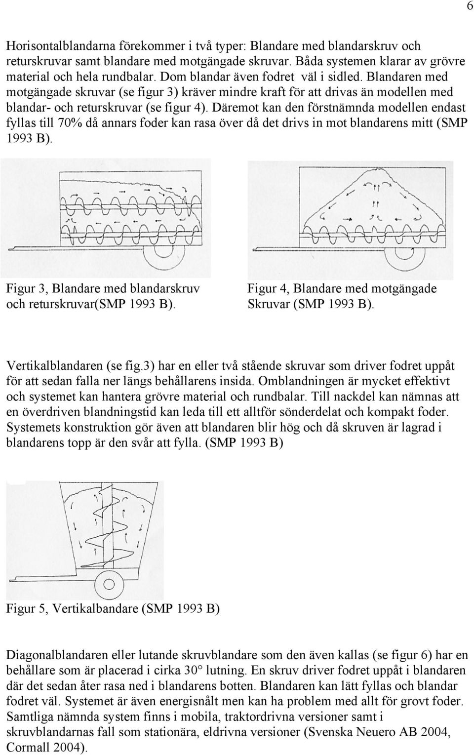 Däremot kan den förstnämnda modellen endast fyllas till 70% då annars foder kan rasa över då det drivs in mot blandarens mitt (SMP 1993 B).