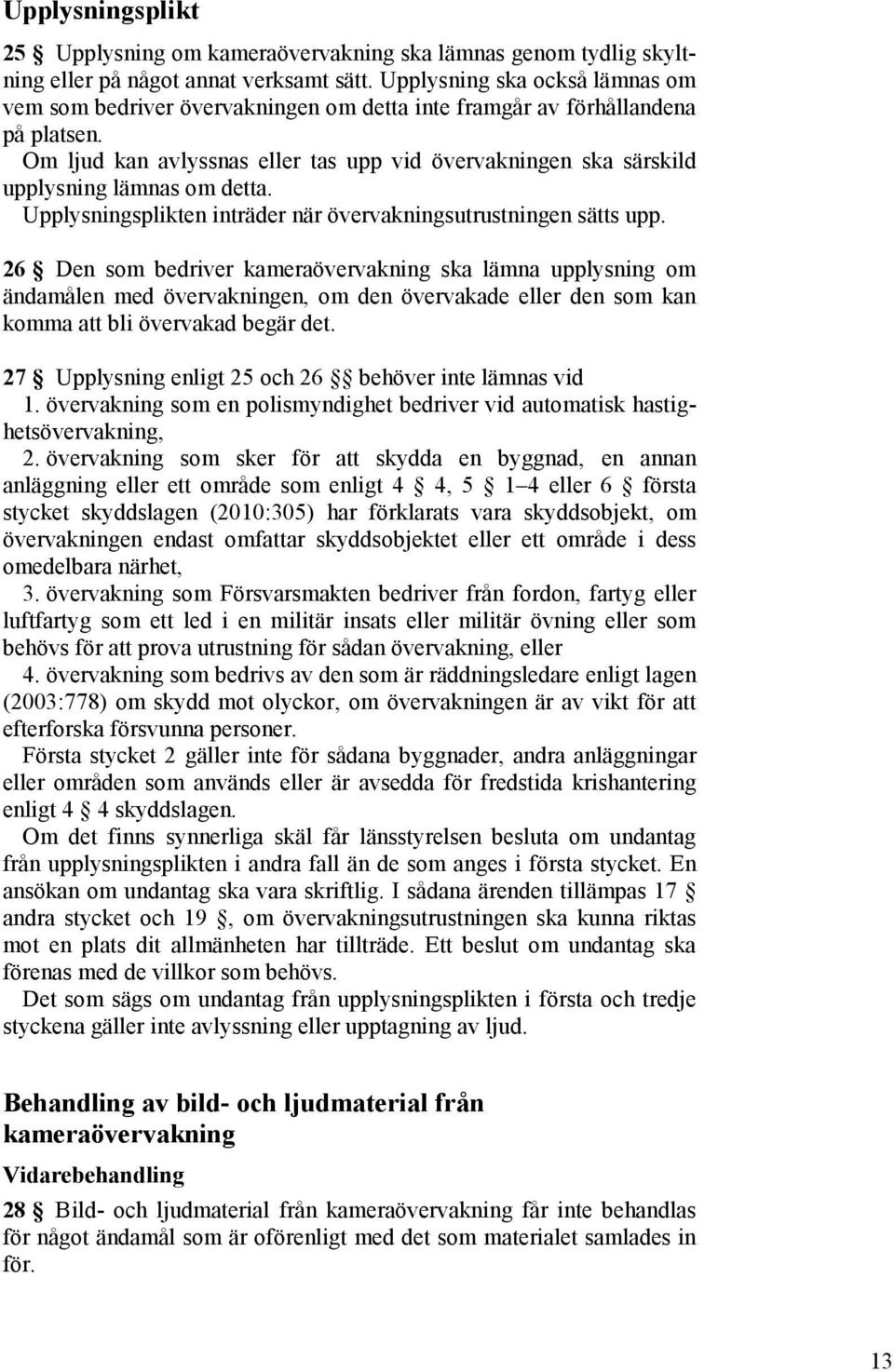 Om ljud kan avlyssnas eller tas upp vid övervakningen ska särskild upplysning lämnas om detta. Upplysningsplikten inträder när övervakningsutrustningen sätts upp.