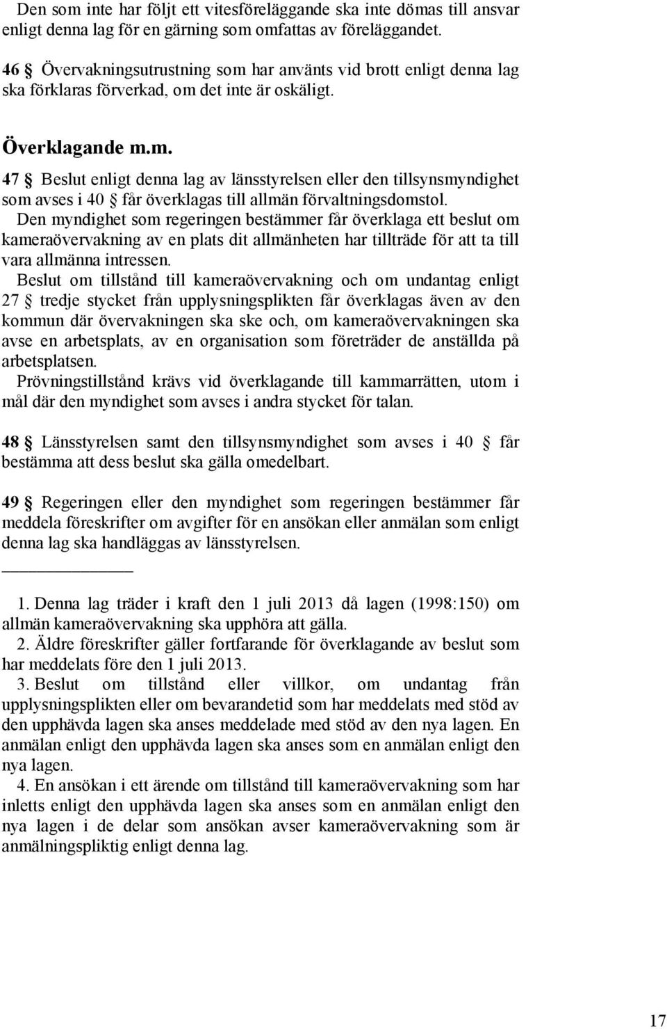 Den myndighet som regeringen bestämmer får överklaga ett beslut om kameraövervakning av en plats dit allmänheten har tillträde för att ta till vara allmänna intressen.