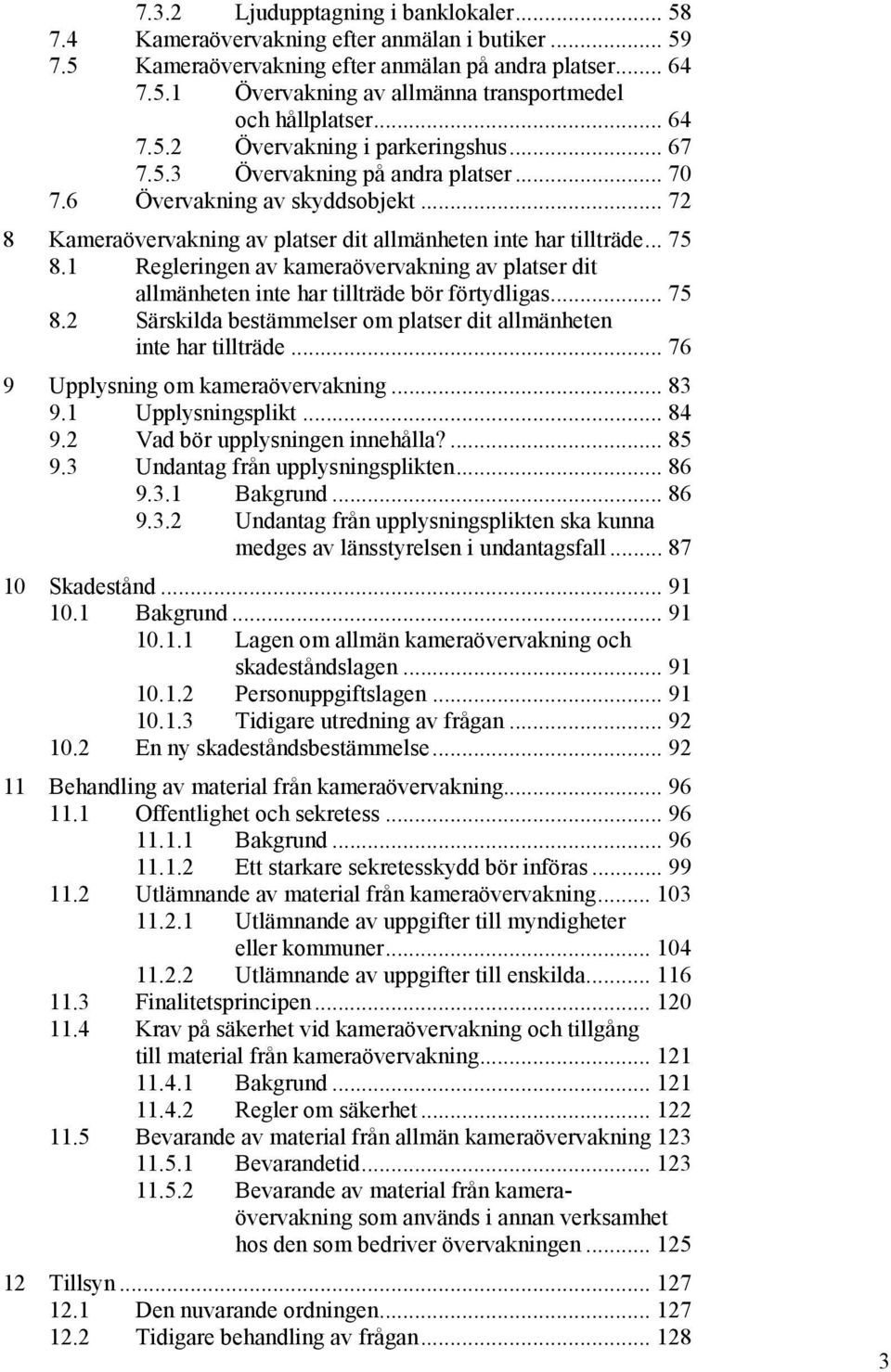 1 Regleringen av kameraövervakning av platser dit allmänheten inte har tillträde bör förtydligas... 75 8.2 Särskilda bestämmelser om platser dit allmänheten inte har tillträde.