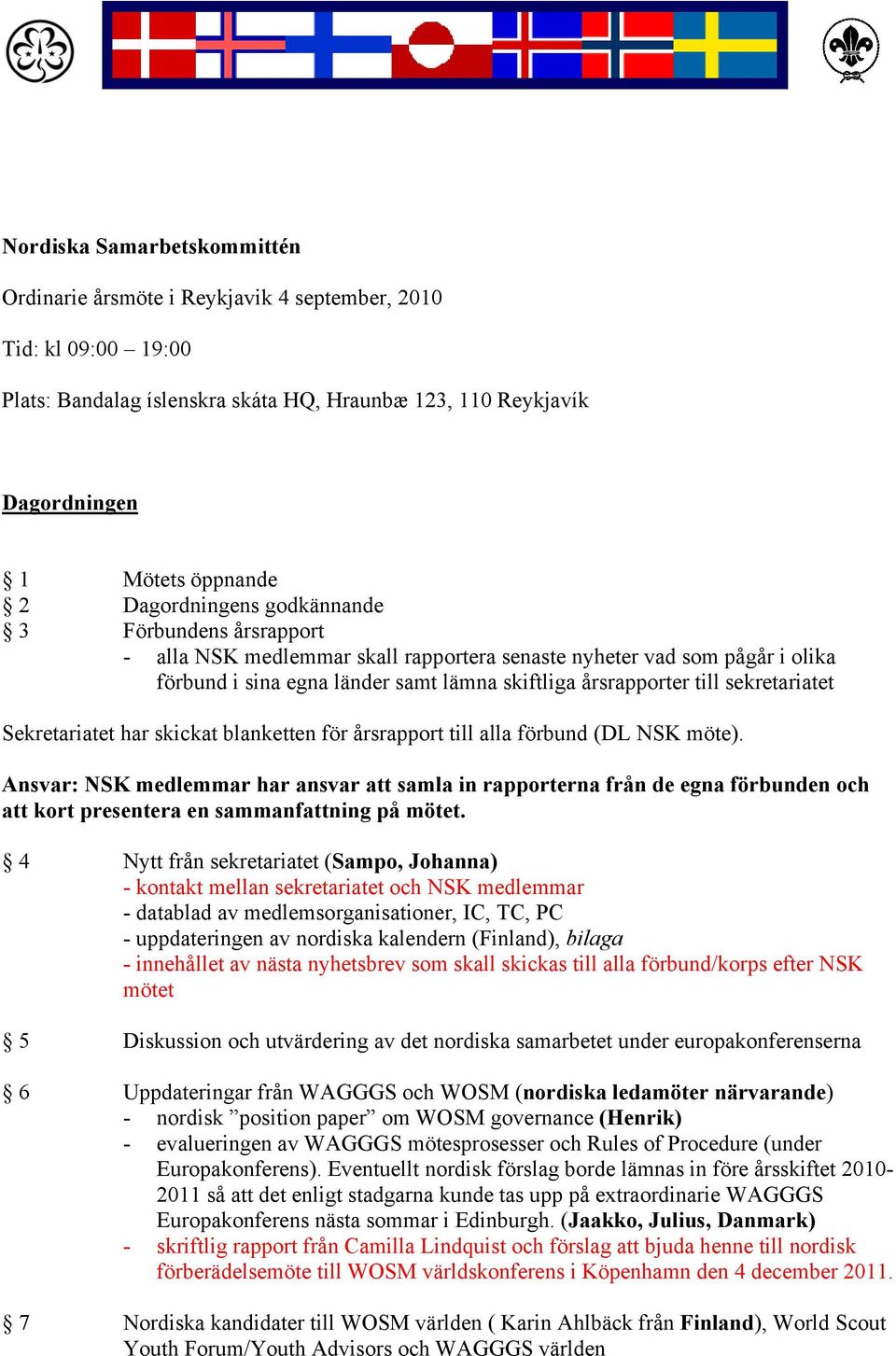 sekretariatet Sekretariatet har skickat blanketten för årsrapport till alla förbund (DL NSK möte).