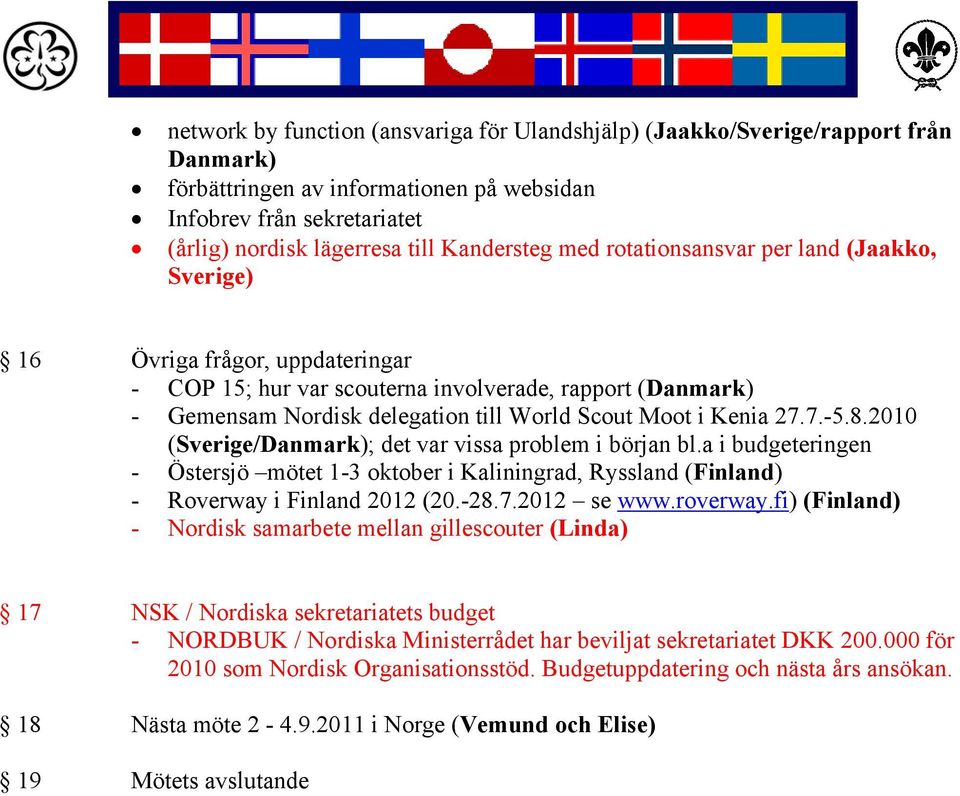 27.7.-5.8.2010 (Sverige/Danmark); det var vissa problem i början bl.a i budgeteringen - Östersjö mötet 1-3 oktober i Kaliningrad, Ryssland (Finland) - Roverway i Finland 2012 (20.-28.7.2012 se www.